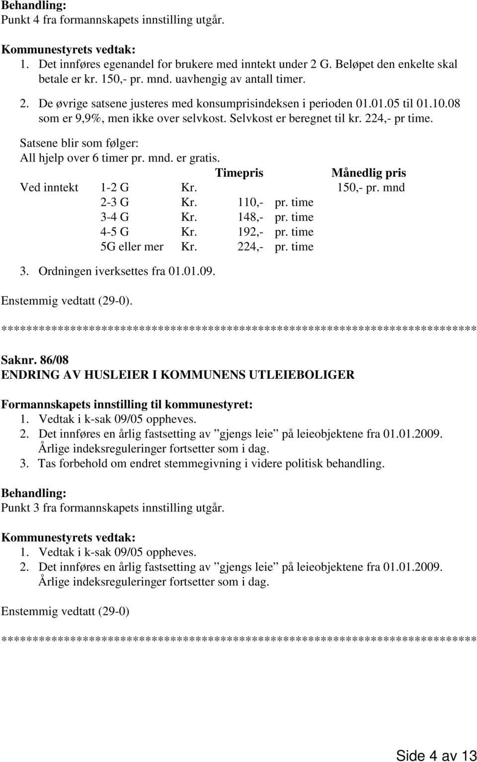 Satsene blir som følger: All hjelp over 6 timer pr. mnd. er gratis. Timepris Månedlig pris Ved inntekt 1-2 G Kr. 150,- pr. mnd 2-3 G Kr. 110,- pr. time 3-4 G Kr. 148,- pr. time 4-5 G Kr. 192,- pr.