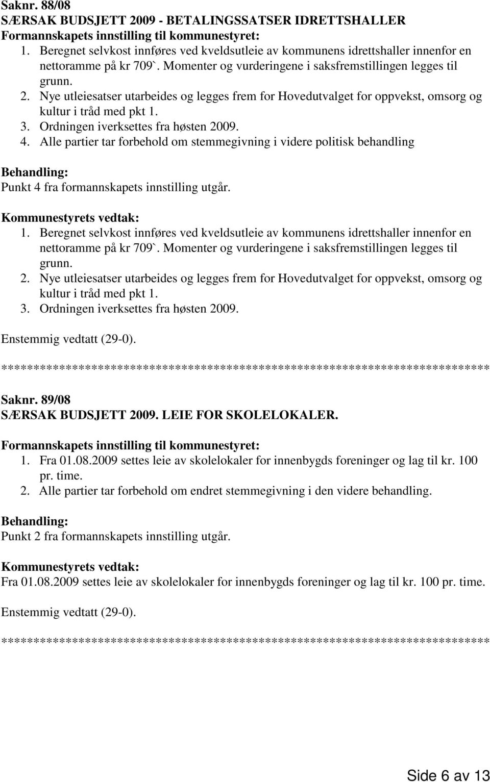 Ordningen iverksettes fra høsten 2009. 4. Alle partier tar forbehold om stemmegivning i videre politisk behandling Behandling: Punkt 4 fra formannskapets innstilling utgår. Kommunestyrets vedtak: 1.