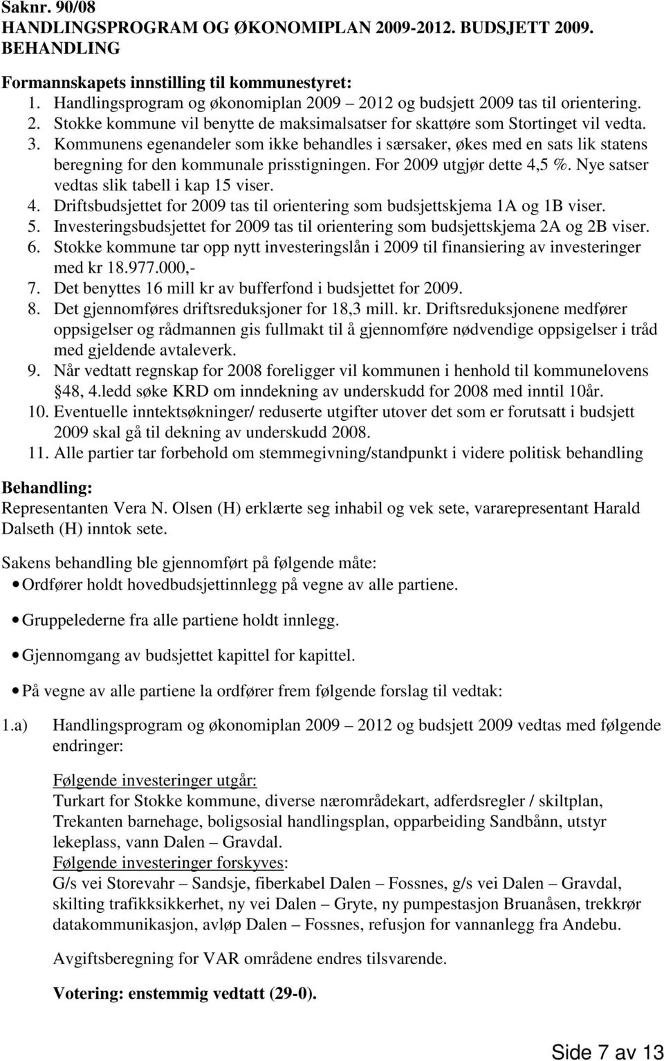 Nye satser vedtas slik tabell i kap 15 viser. 4. Driftsbudsjettet for 2009 tas til orientering som budsjettskjema 1A og 1B viser. 5.