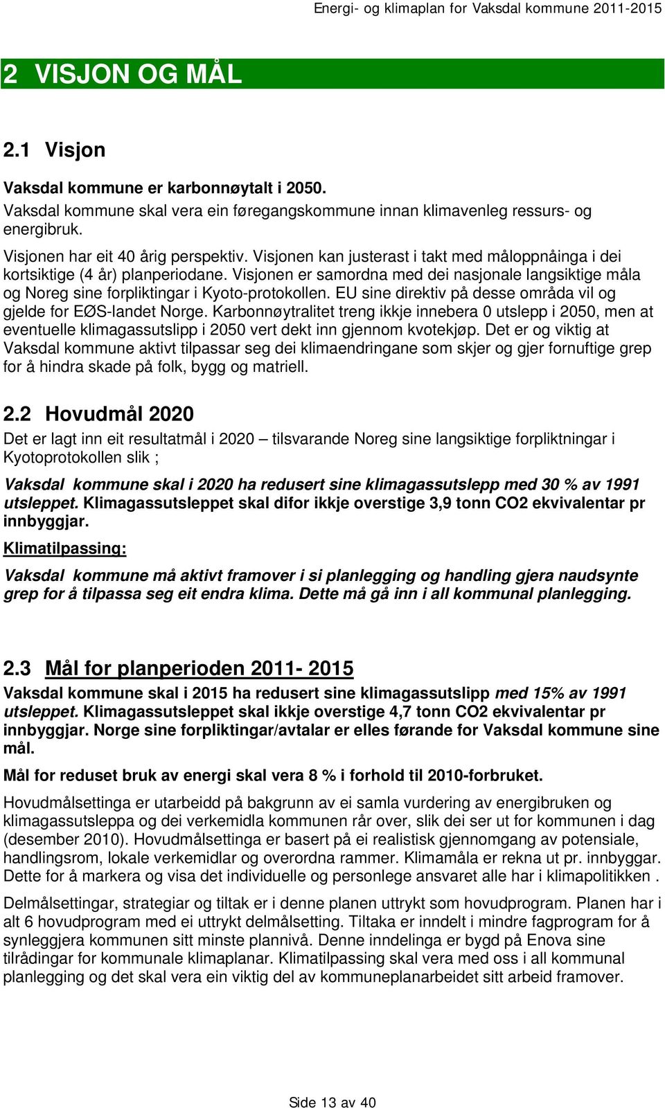 EU sine direktiv på desse områda vil og gjelde for EØS-landet Norge. Karbonnøytralitet treng ikkje innebera 0 utslepp i 2050, men at eventuelle klimagassutslipp i 2050 vert dekt inn gjennom kvotekjøp.