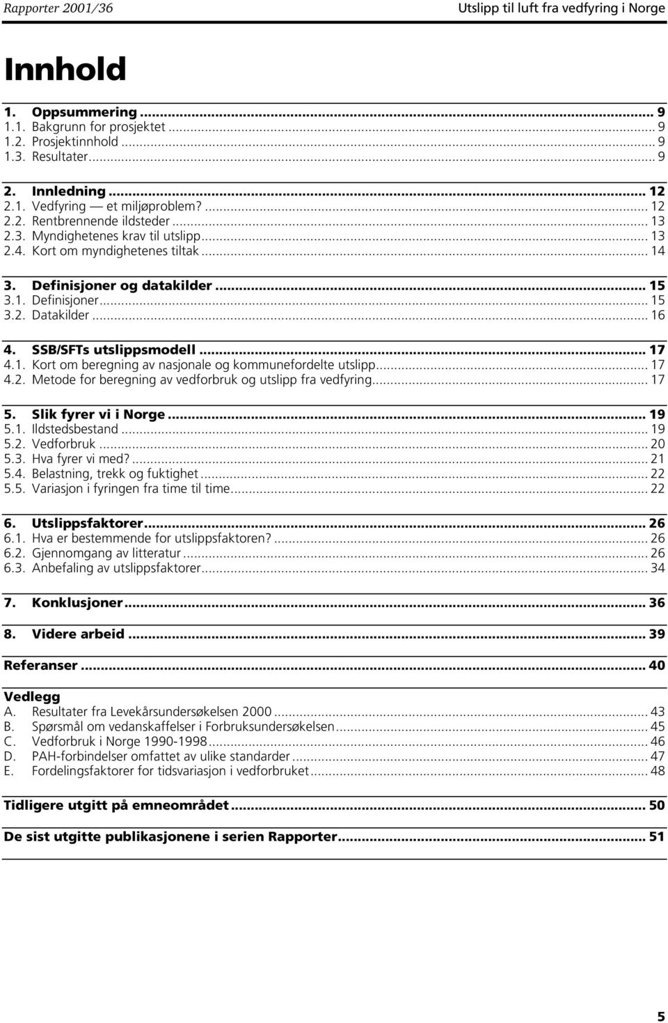 .. 6 4. SSB/SFTs utslippsmodell... 7 4.. Kort om beregning av nasjonale og kommunefordelte utslipp... 7 4.2. Metode for beregning av vedforbruk og utslipp fra vedfyring... 7 5. Slik fyrer vi i Norge.