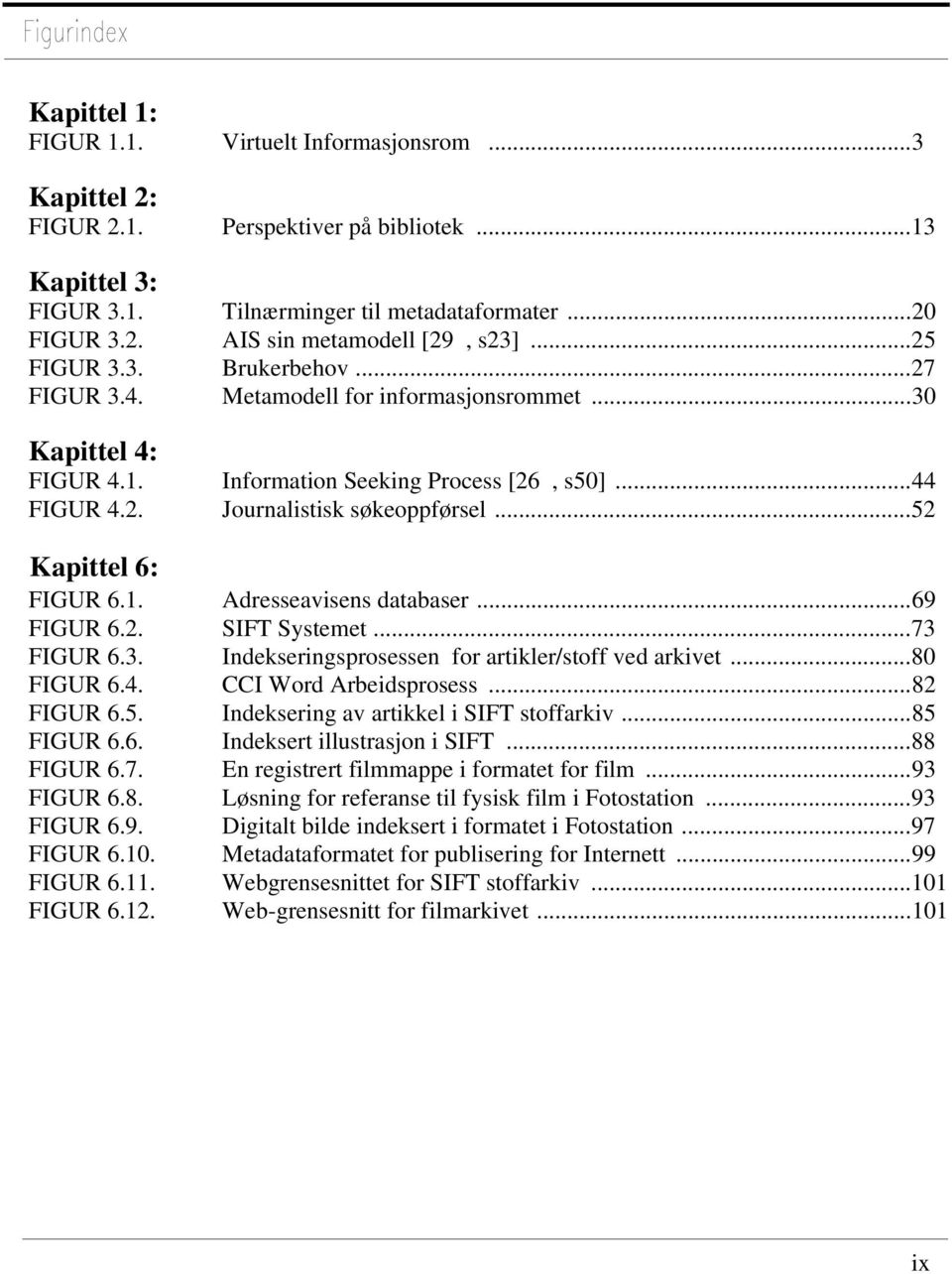 ..52 Kapittel 6: FIGUR 6.1. Adresseavisens databaser...69 FIGUR 6.2. SIFT Systemet...73 FIGUR 6.3. Indekseringsprosessen for artikler/stoff ved arkivet...80 FIGUR 6.4. CCI Word Arbeidsprosess.