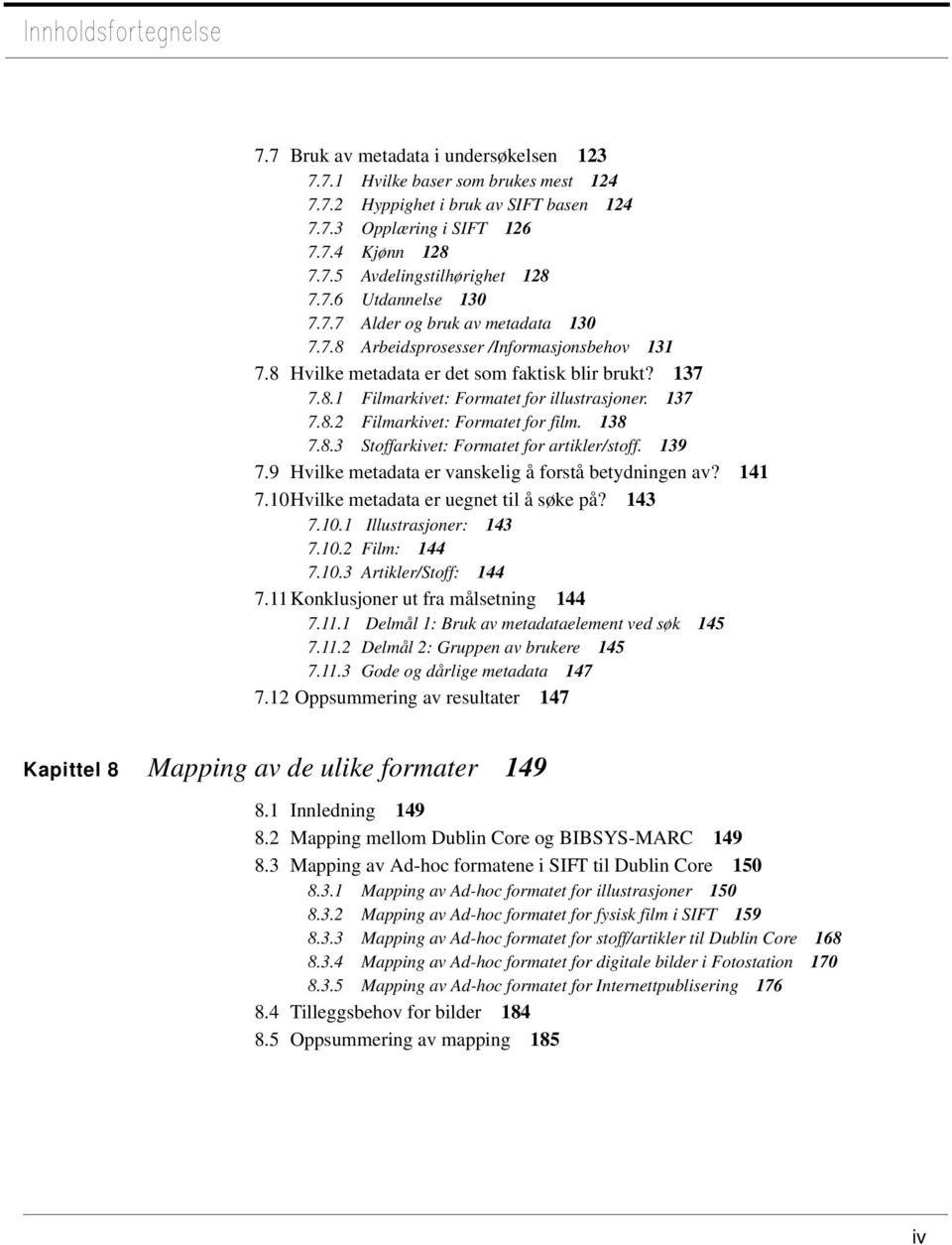 138 7.8.3 Stoffarkivet: Formatet for artikler/stoff. 139 7.9 Hvilke metadata er vanskelig å forstå betydningen av? 141 7.10Hvilke metadata er uegnet til å søke på? 143 7.10.1 Illustrasjoner: 143 7.10.2 Film: 144 7.