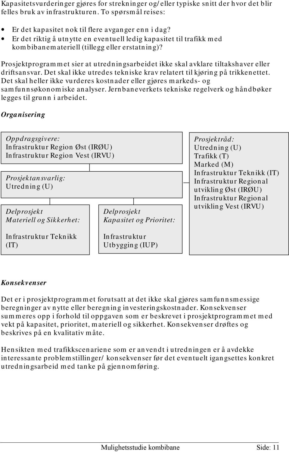 Prosjektprogrammet sier at utredningsarbeidet ikke skal avklare tiltakshaver eller driftsansvar. Det skal ikke utredes tekniske krav relatert til kjøring på trikkenettet.