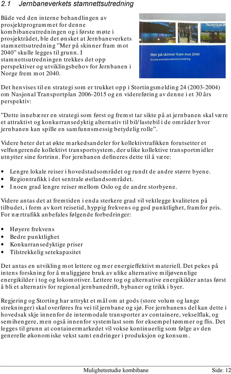 Det henvises til en strategi som er trukket opp i Stortingsmelding 24 (2003-2004) om Nasjonal Transportplan 2006-2015 og en videreføring av denne i et 30 års perspektiv: Dette innebærer en strategi