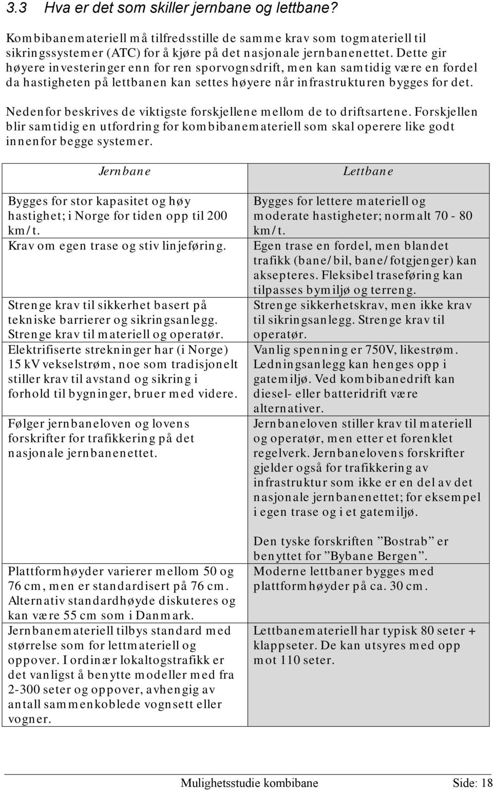 Nedenfor beskrives de viktigste forskjellene mellom de to driftsartene. Forskjellen blir samtidig en utfordring for kombibanemateriell som skal operere like godt innenfor begge systemer.