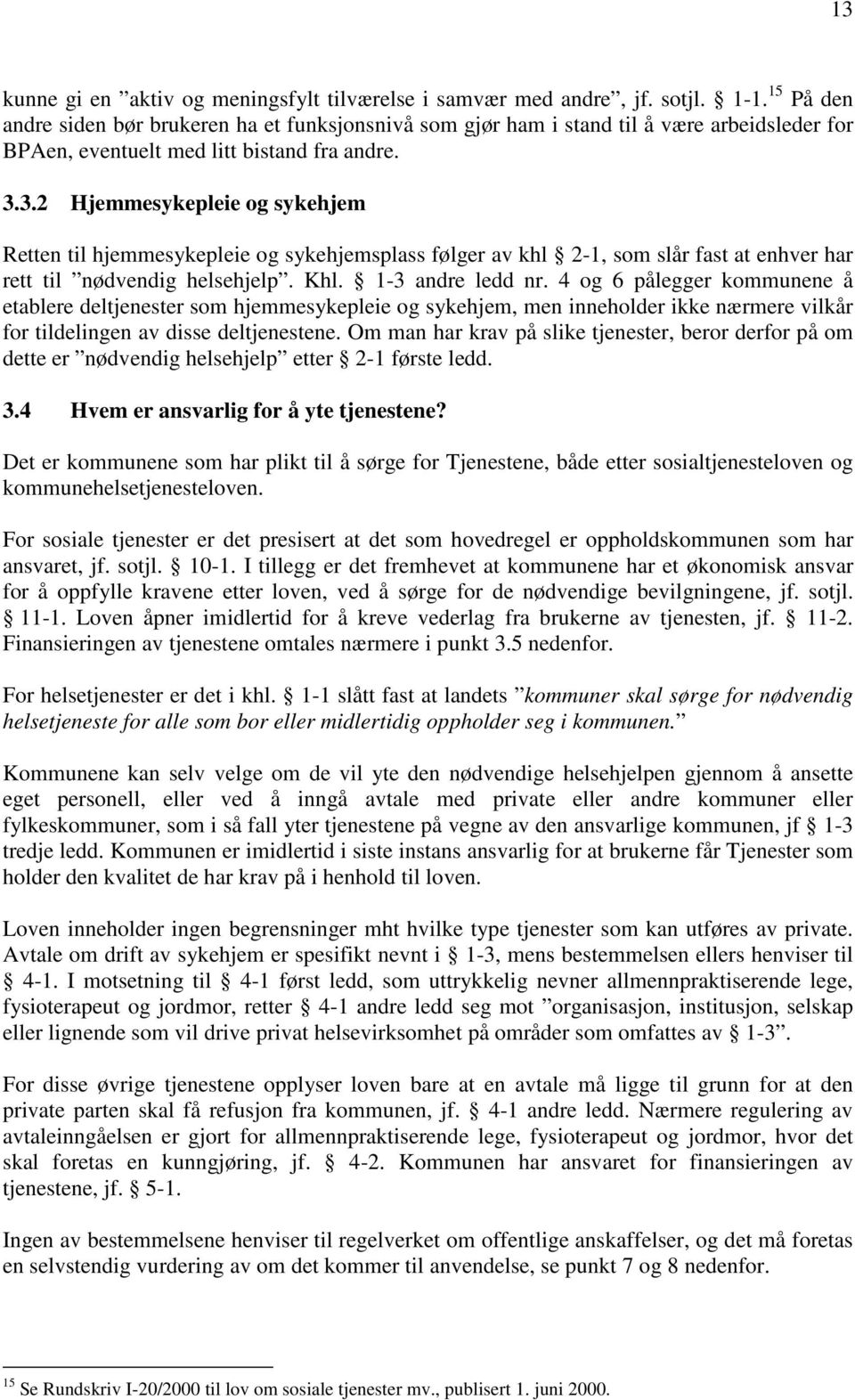 3.2 Hjemmesykepleie og sykehjem Retten til hjemmesykepleie og sykehjemsplass følger av khl 2-1, som slår fast at enhver har rett til nødvendig helsehjelp. Khl. 1-3 andre ledd nr.