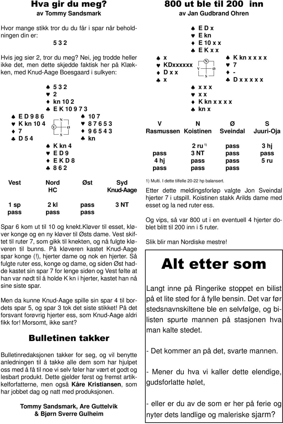 4 ED9 EKD8 8 6 2 Vest ord Øst yd HC Knud-Aage 1 sp 2 kl pass 3 T pass pass pass par 6 kom ut til 10 og knekt.kløver til esset, kløver konge og en ny kløver til Østs dame.