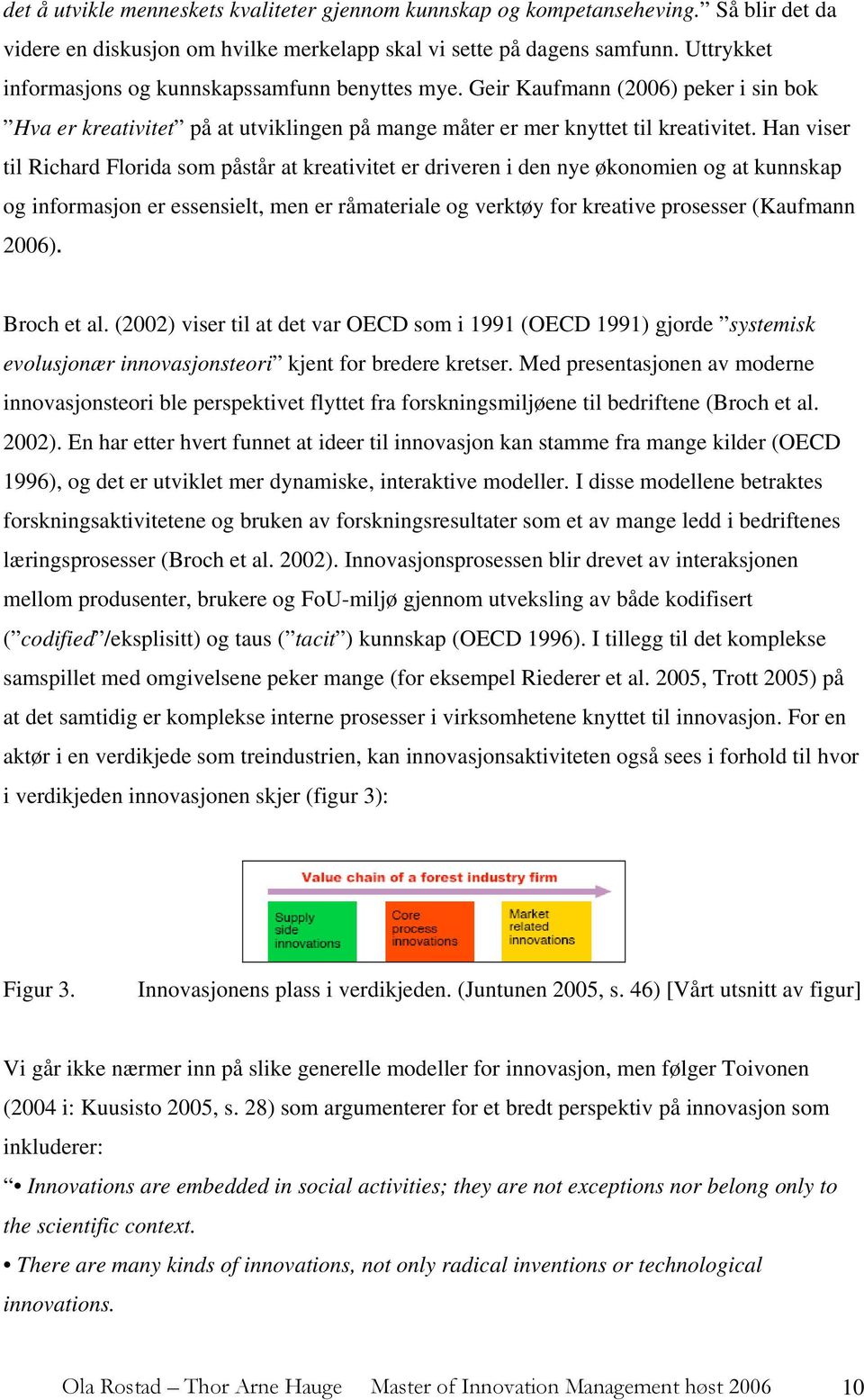 Han viser til Richard Florida som påstår at kreativitet er driveren i den nye økonomien og at kunnskap og informasjon er essensielt, men er råmateriale og verktøy for kreative prosesser (Kaufmann