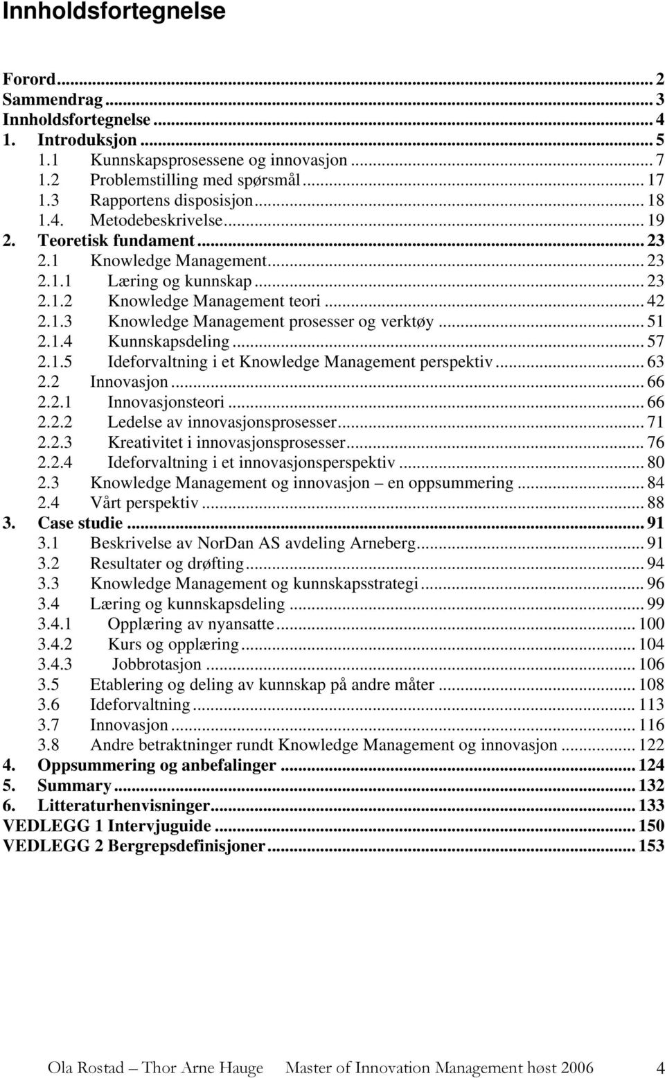 .. 51 2.1.4 Kunnskapsdeling... 57 2.1.5 Ideforvaltning i et Knowledge Management perspektiv... 63 2.2 Innovasjon... 66 2.2.1 Innovasjonsteori... 66 2.2.2 Ledelse av innovasjonsprosesser... 71 2.2.3 Kreativitet i innovasjonsprosesser.