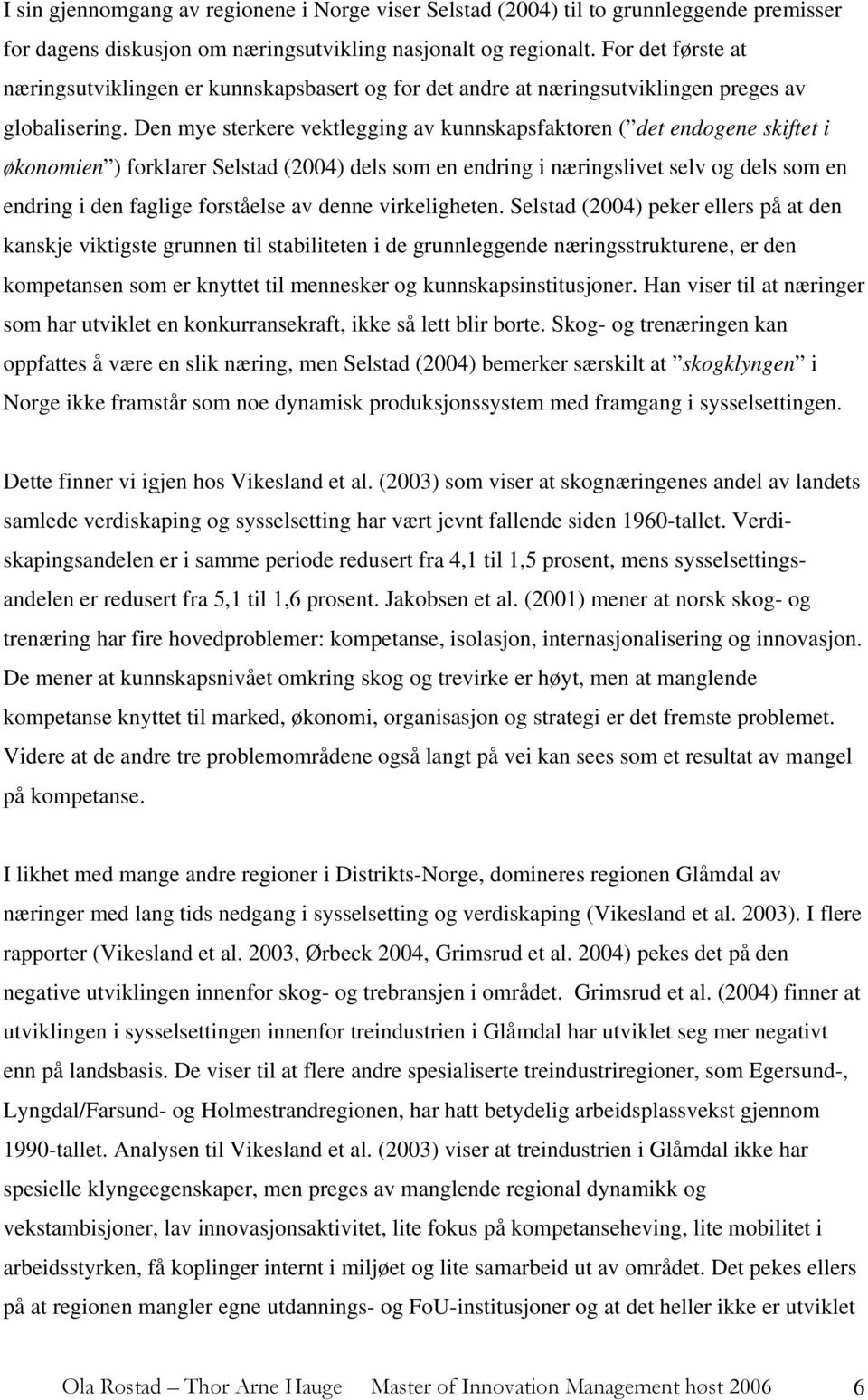 Den mye sterkere vektlegging av kunnskapsfaktoren ( det endogene skiftet i økonomien ) forklarer Selstad (2004) dels som en endring i næringslivet selv og dels som en endring i den faglige forståelse