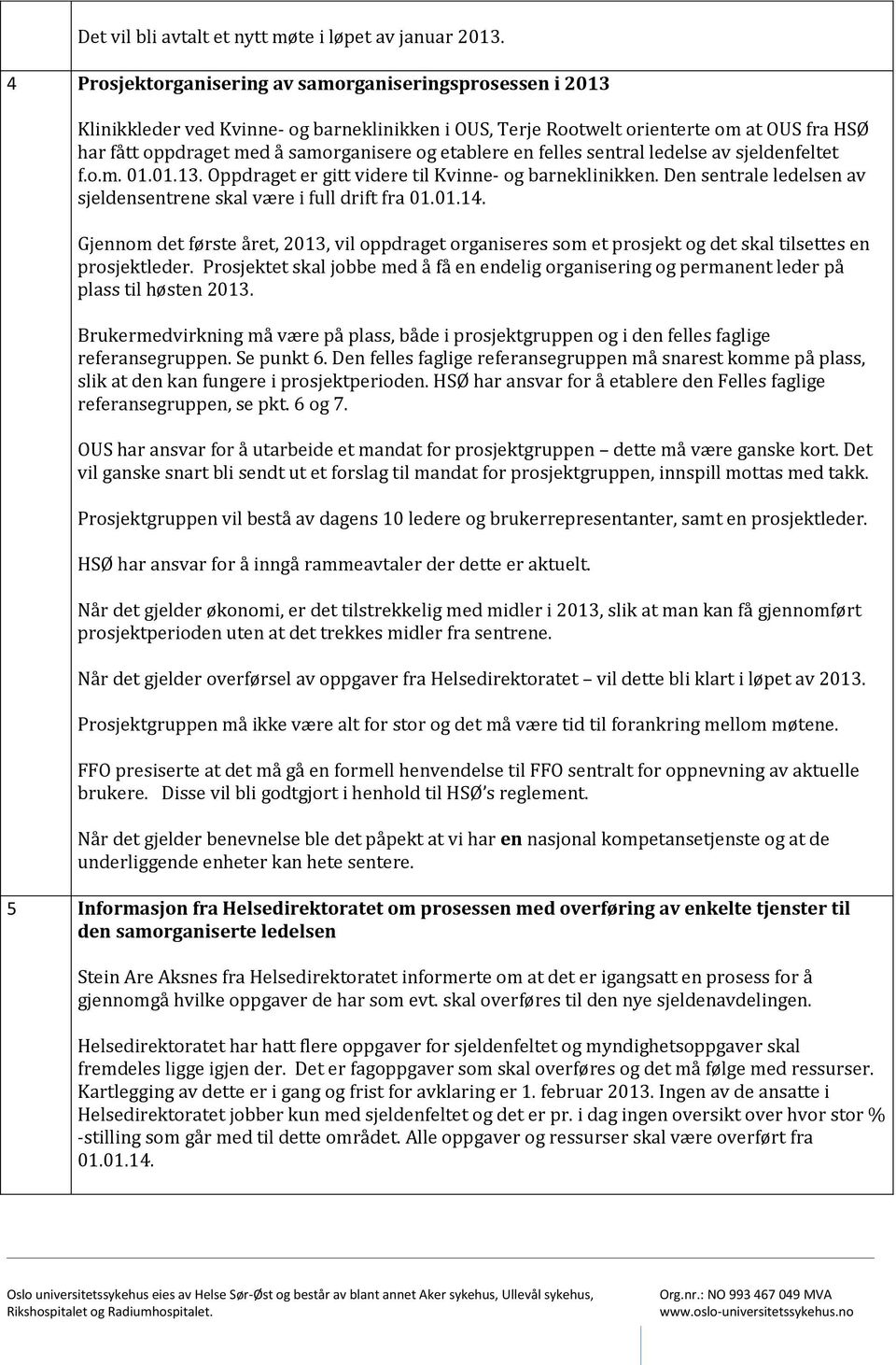 etablere en felles sentral ledelse av sjeldenfeltet f.o.m. 01.01.13. Oppdraget er gitt videre til Kvinne- og barneklinikken. Den sentrale ledelsen av sjeldensentrene skal være i full drift fra 01.01.14.