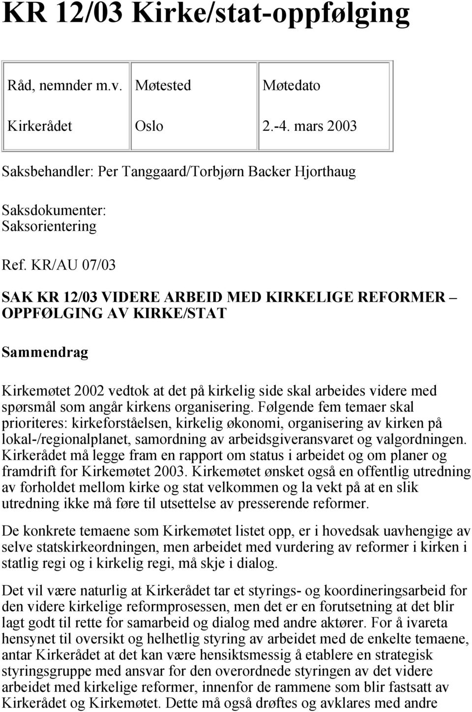 organisering. Følgende fem temaer skal prioriteres: kirkeforståelsen, kirkelig økonomi, organisering av kirken på lokal-/regionalplanet, samordning av arbeidsgiveransvaret og valgordningen.