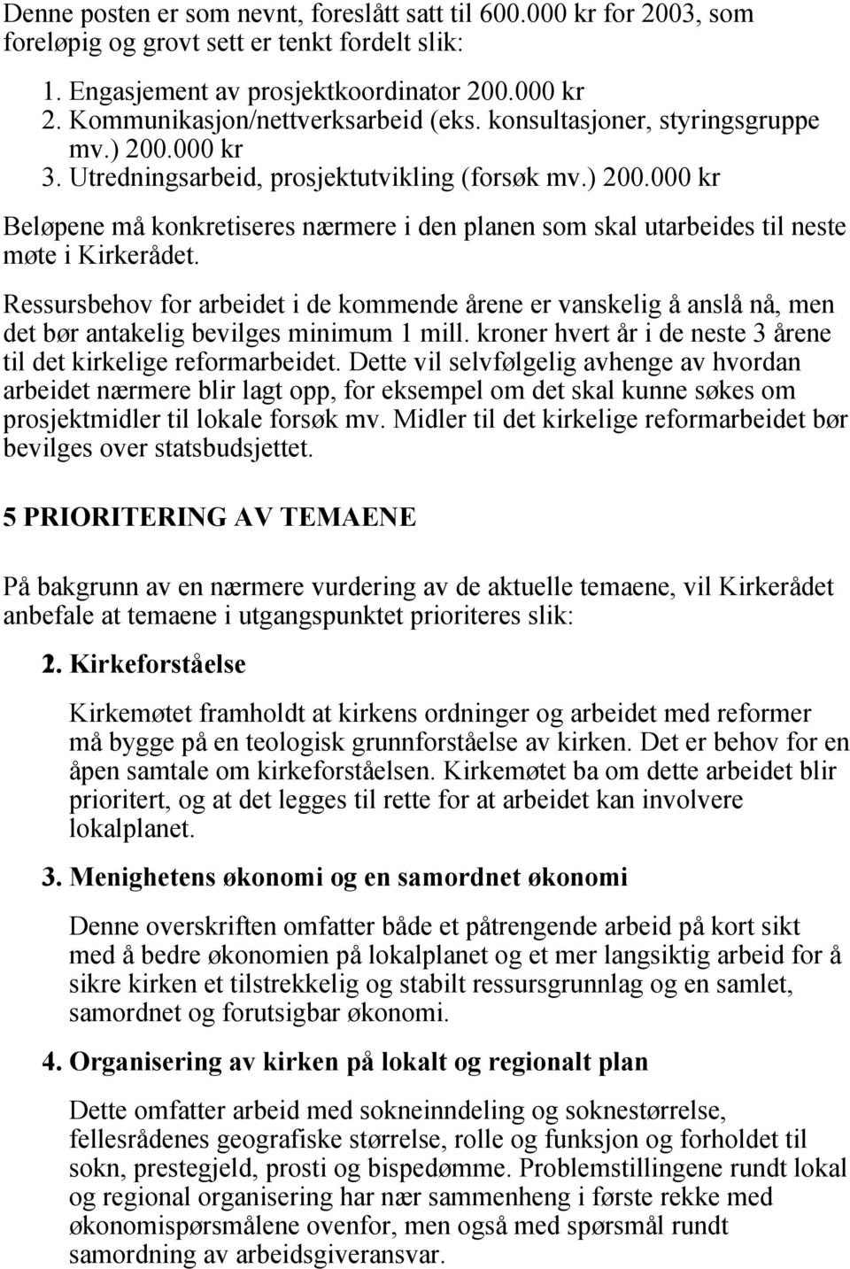 Ressursbehov for arbeidet i de kommende årene er vanskelig å anslå nå, men det bør antakelig bevilges minimum 1 mill. kroner hvert år i de neste 3 årene til det kirkelige reformarbeidet.