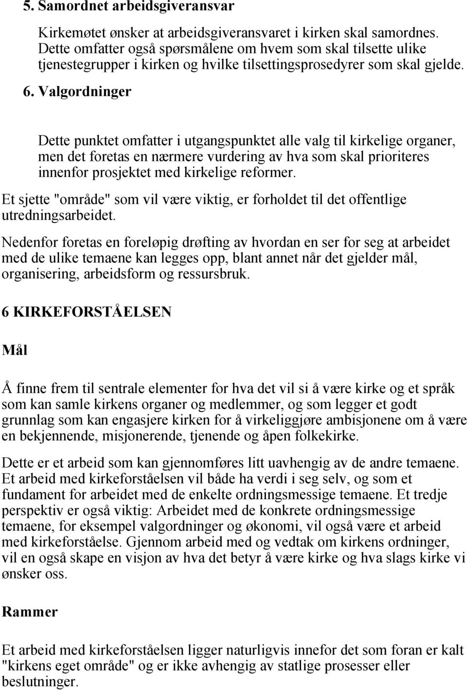 Valgordninger Dette punktet omfatter i utgangspunktet alle valg til kirkelige organer, men det foretas en nærmere vurdering av hva som skal prioriteres innenfor prosjektet med kirkelige reformer.