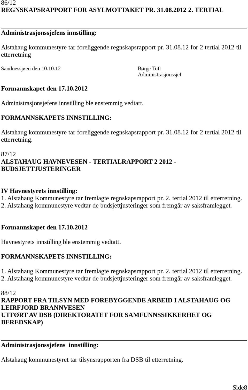 87/12 ALSTAHAUG HAVNEVESEN - TERTIALRAPPORT 2 2012 - BUDSJETTJUSTERINGER IV Havnestyrets innstilling: 1. Alstahaug Kommunestyre tar fremlagte regnskapsrapport pr. 2. tertial 2012 til etterretning. 2. Alstahaug kommunestyre vedtar de budsjettjusteringer som fremgår av saksframlegget.