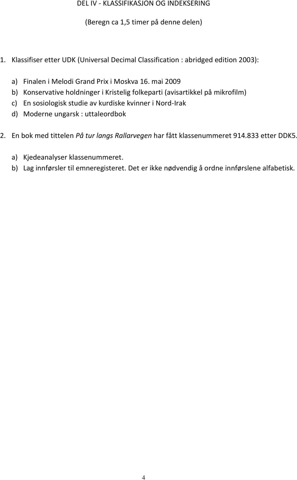 mai 2009 b) Konservative holdninger i Kristelig folkeparti (avisartikkel på mikrofilm) c) En sosiologisk studie av kurdiske kvinner i