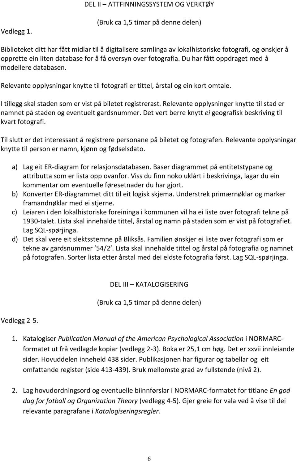 Du har fått oppdraget med å modellere databasen. Relevante opplysningar knytte til fotografi er tittel, årstal og ein kort omtale. I tillegg skal staden som er vist på biletet registrerast.