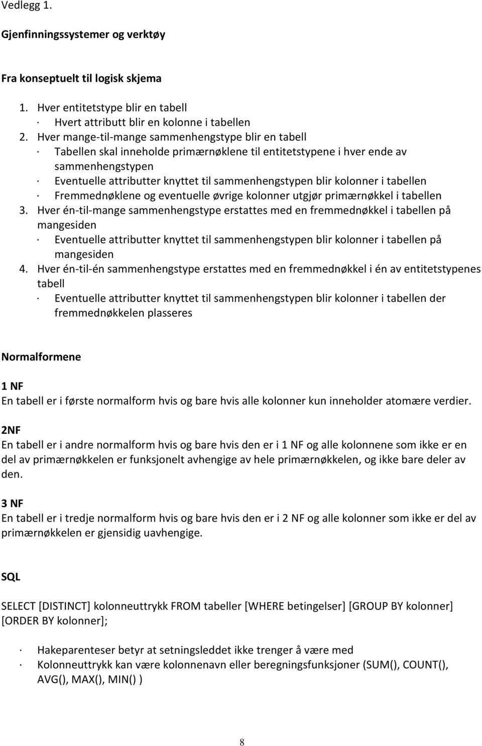 kolonner i tabellen Fremmednøklene og eventuelle øvrige kolonner utgjør primærnøkkel i tabellen 3.