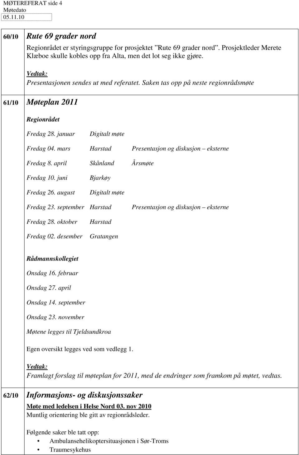 Saken tas opp på neste regionrådsmøte 61/10 Møteplan 2011 Regionrådet Fredag 28. januar Digitalt møte Fredag 04. mars Harstad Presentasjon og diskusjon eksterne Fredag 8.