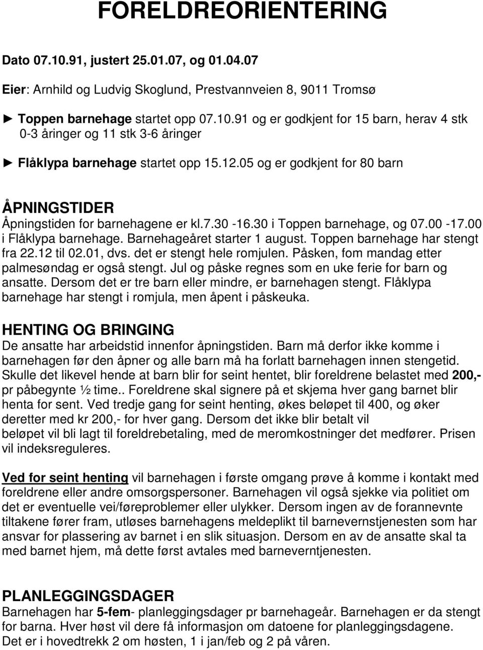 Toppen barnehage har stengt fra 22.12 til 02.01, dvs. det er stengt hele romjulen. Påsken, fom mandag etter palmesøndag er også stengt. Jul og påske regnes som en uke ferie for barn og ansatte.