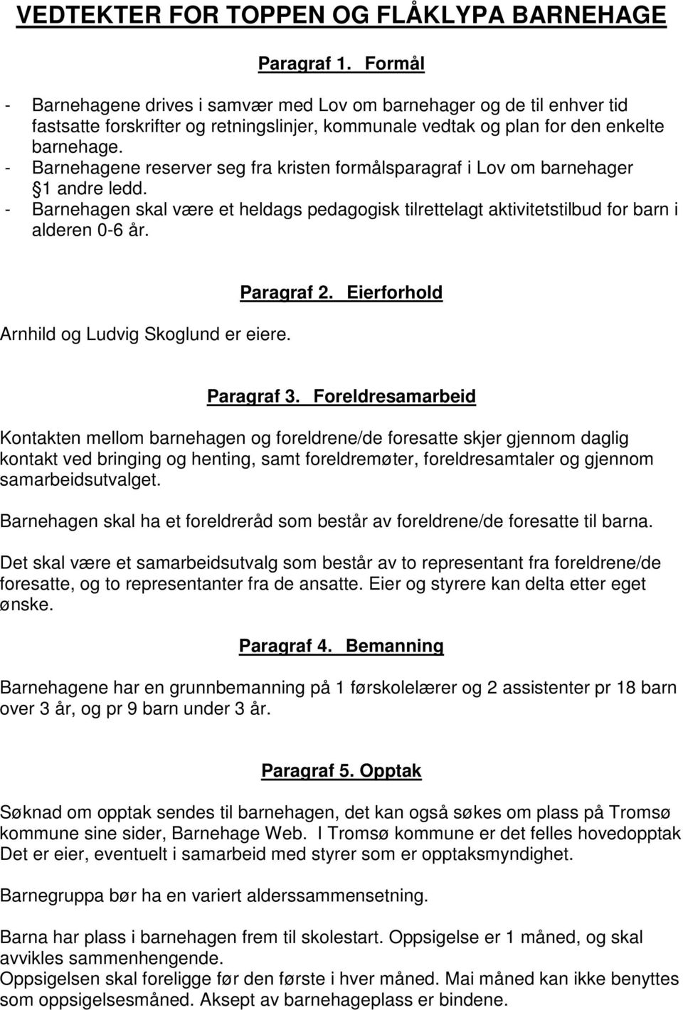 - Barnehagene reserver seg fra kristen formålsparagraf i Lov om barnehager 1 andre ledd. - Barnehagen skal være et heldags pedagogisk tilrettelagt aktivitetstilbud for barn i alderen 0-6 år.