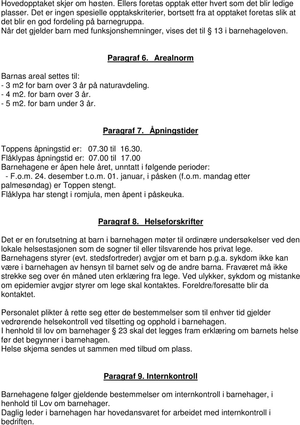 Når det gjelder barn med funksjonshemninger, vises det til 13 i barnehageloven. Barnas areal settes til: - 3 m2 for barn over 3 år på naturavdeling. - 4 m2. for barn over 3 år. - 5 m2.