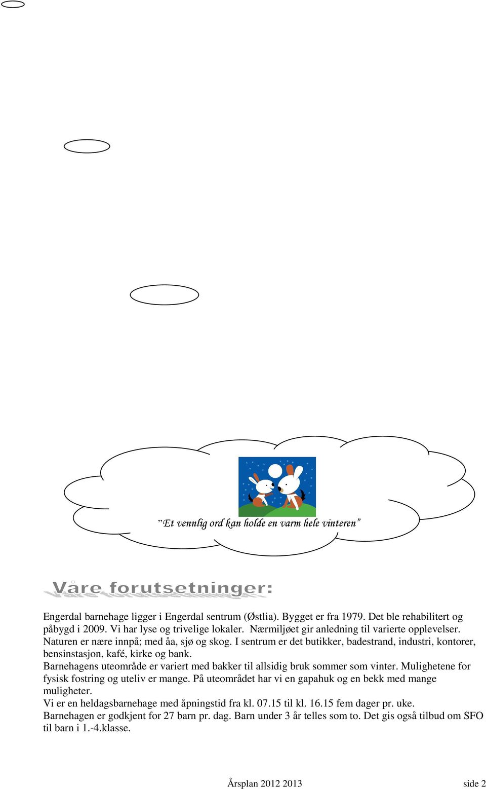 Barnehagens uteområde er variert med bakker til allsidig bruk sommer som vinter. Mulighetene for fysisk fostring og uteliv er mange. På uteområdet har vi en gapahuk og en bekk med mange muligheter.