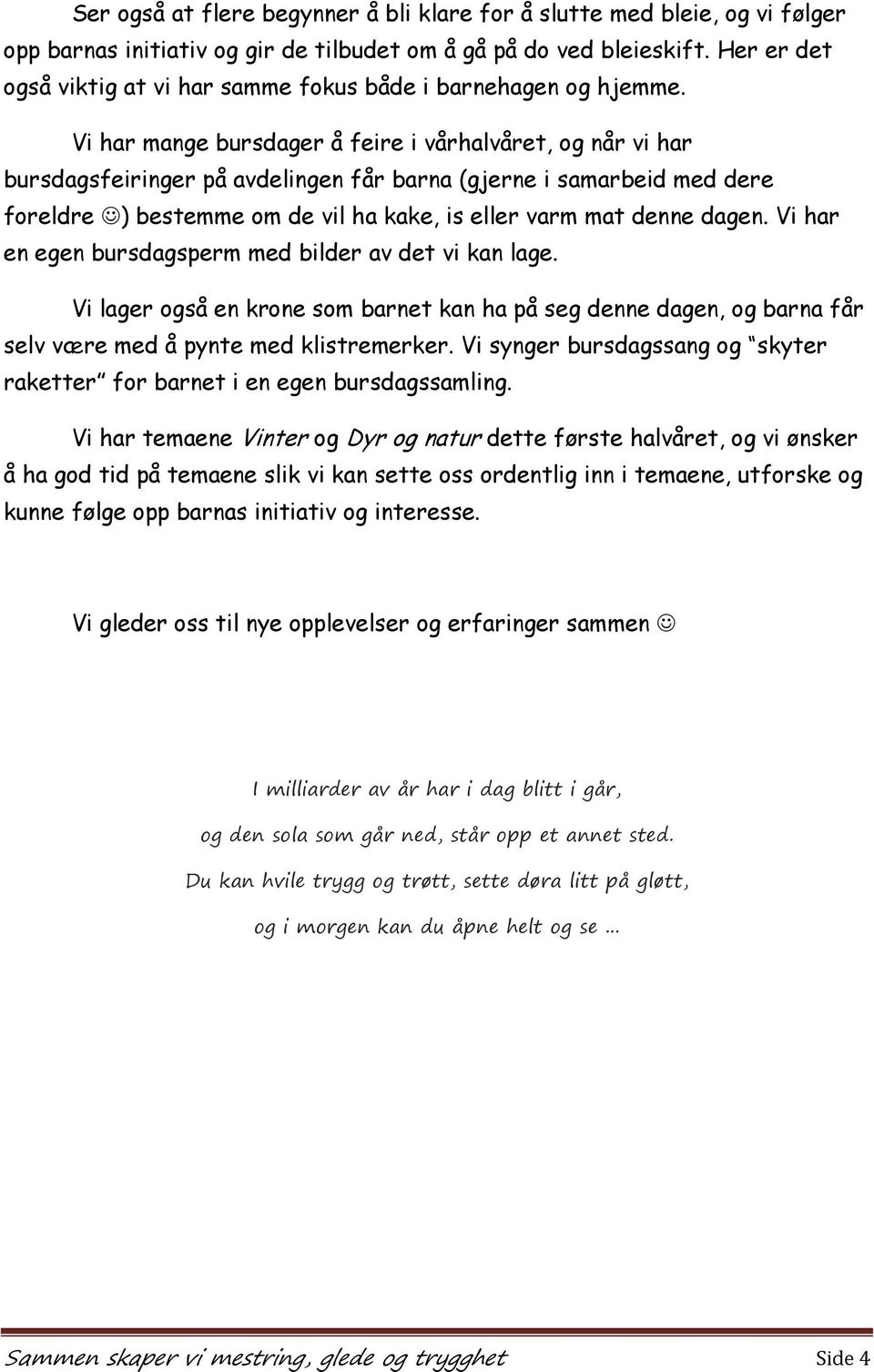 Vi har mange bursdager å feire i vårhalvåret, og når vi har bursdagsfeiringer på avdelingen får barna (gjerne i samarbeid med dere foreldre ) bestemme om de vil ha kake, is eller varm mat denne dagen.