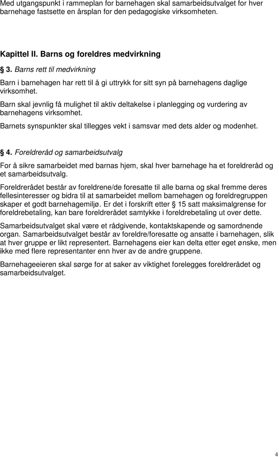 Barn skal jevnlig få mulighet til aktiv deltakelse i planlegging og vurdering av barnehagens virksomhet. Barnets synspunkter skal tillegges vekt i samsvar med dets alder og modenhet. 4.