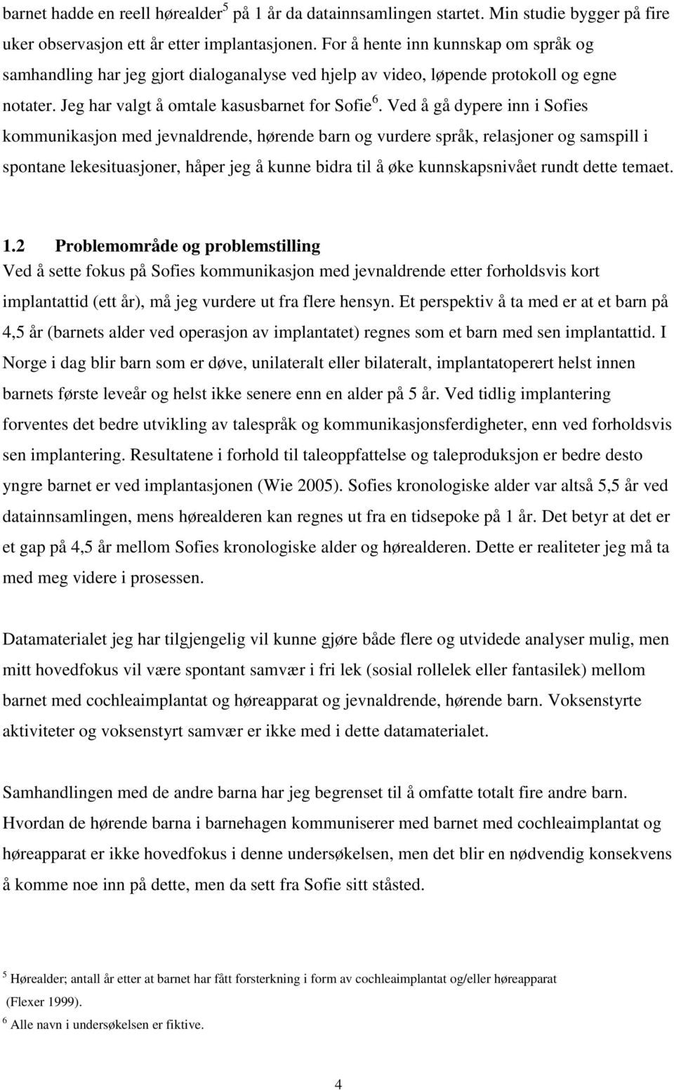 Ved å gå dypere inn i Sofies kommunikasjon med jevnaldrende, hørende barn og vurdere språk, relasjoner og samspill i spontane lekesituasjoner, håper jeg å kunne bidra til å øke kunnskapsnivået rundt