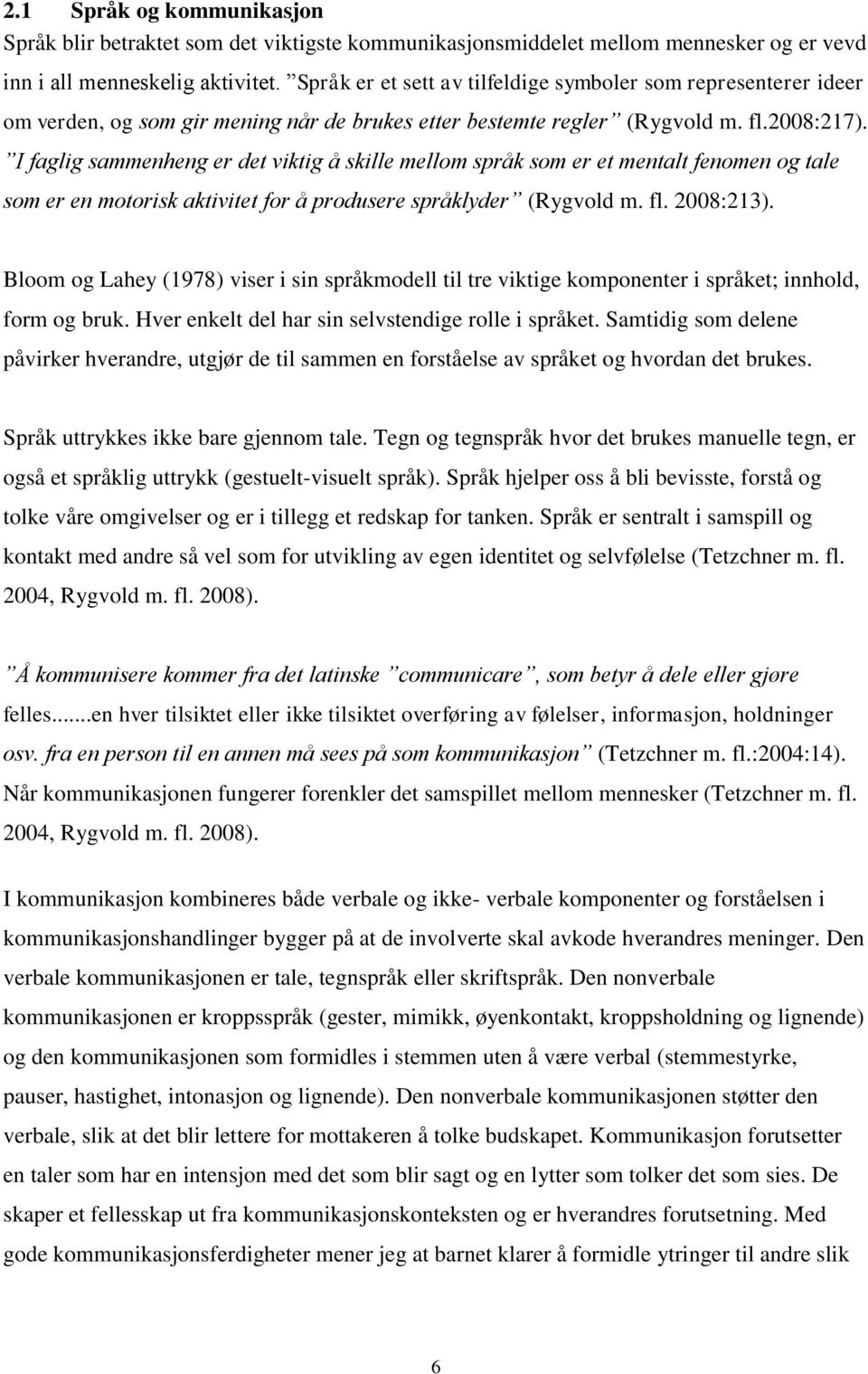 I faglig sammenheng er det viktig å skille mellom språk som er et mentalt fenomen og tale som er en motorisk aktivitet for å produsere språklyder (Rygvold m. fl. 2008:213).