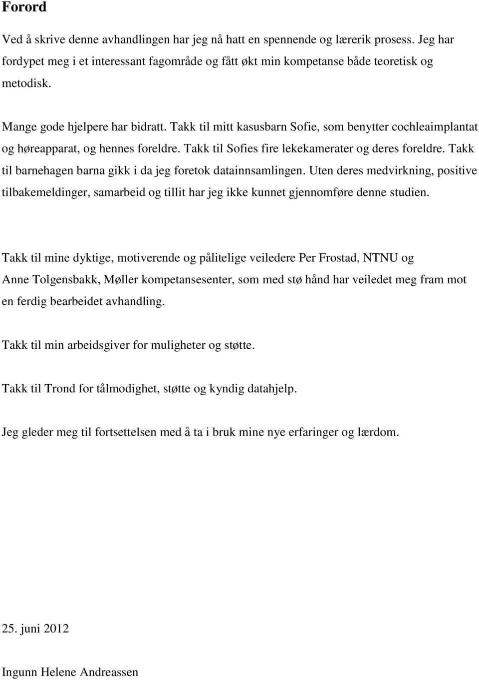 Takk til barnehagen barna gikk i da jeg foretok datainnsamlingen. Uten deres medvirkning, positive tilbakemeldinger, samarbeid og tillit har jeg ikke kunnet gjennomføre denne studien.