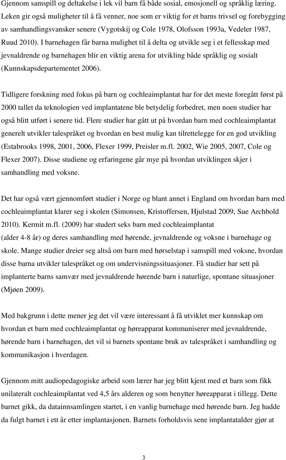 I barnehagen får barna mulighet til å delta og utvikle seg i et fellesskap med jevnaldrende og barnehagen blir en viktig arena for utvikling både språklig og sosialt (Kunnskapsdepartementet 2006).