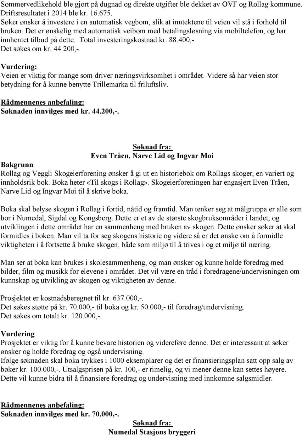 Det er ønskelig med automatisk veibom med betalingsløsning via mobiltelefon, og har innhentet tilbud på dette. Total investeringskostnad kr. 88.400,-. Det søkes om kr. 44.200,-.