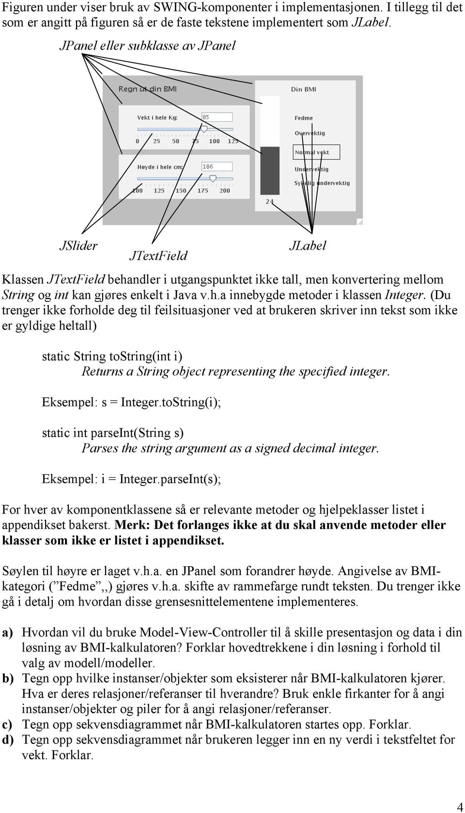 (Du trenger ikke forholde deg til feilsituasjoner ved at brukeren skriver inn tekst som ikke er gyldige heltall) static String tostring(int i) Returns a String object representing the specified