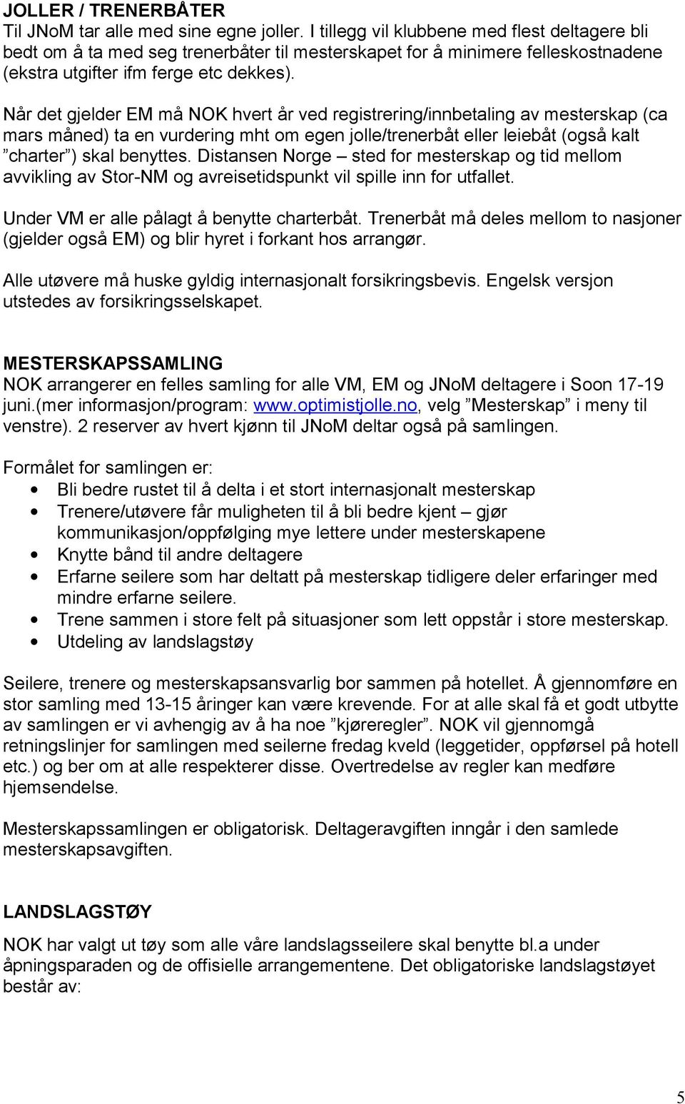 Når det gjelder EM må NOK hvert år ved registrering/innbetaling av mesterskap (ca mars måned) ta en vurdering mht om egen jolle/trenerbåt eller leiebåt (også kalt charter ) skal benyttes.