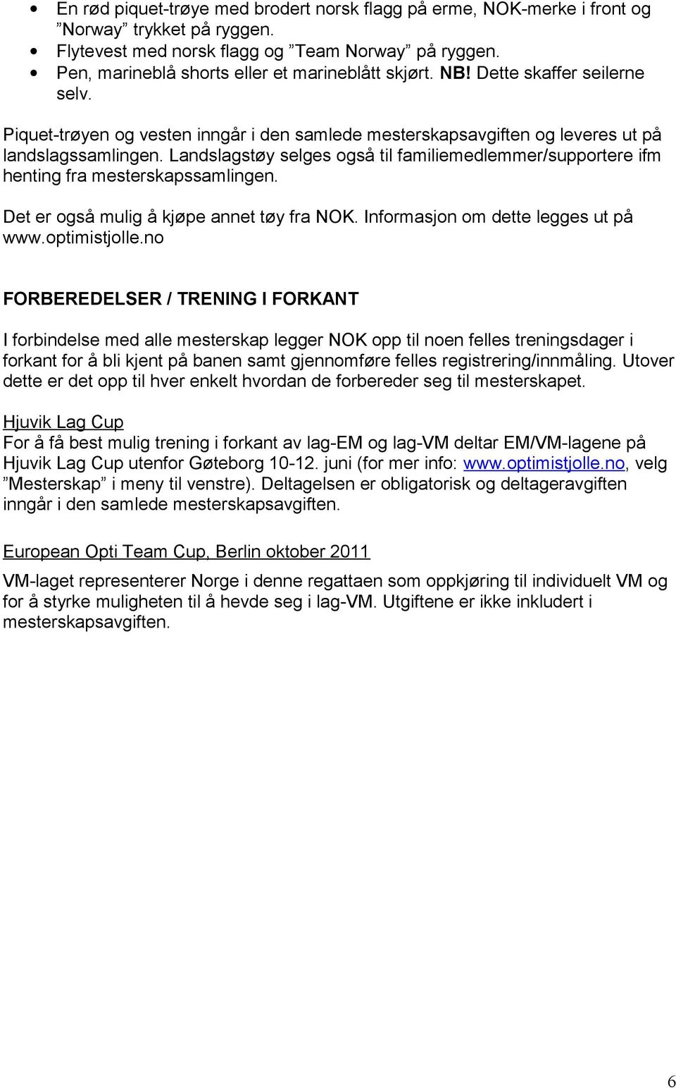 Landslagstøy selges også til familiemedlemmer/supportere ifm henting fra mesterskapssamlingen. Det er også mulig å kjøpe annet tøy fra NOK. Informasjon om dette legges ut på www.optimistjolle.