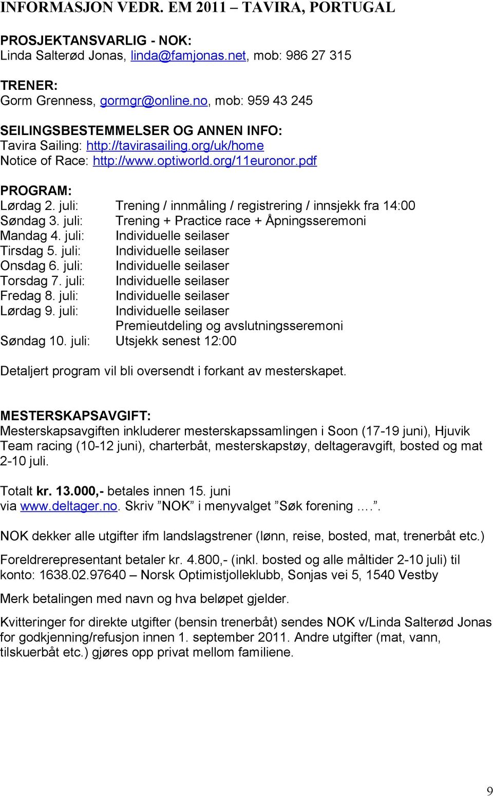 juli: Trening / innmåling / registrering / innsjekk fra 14:00 Søndag 3. juli: Trening + Practice race + Åpningsseremoni Mandag 4. juli: Individuelle seilaser Tirsdag 5.