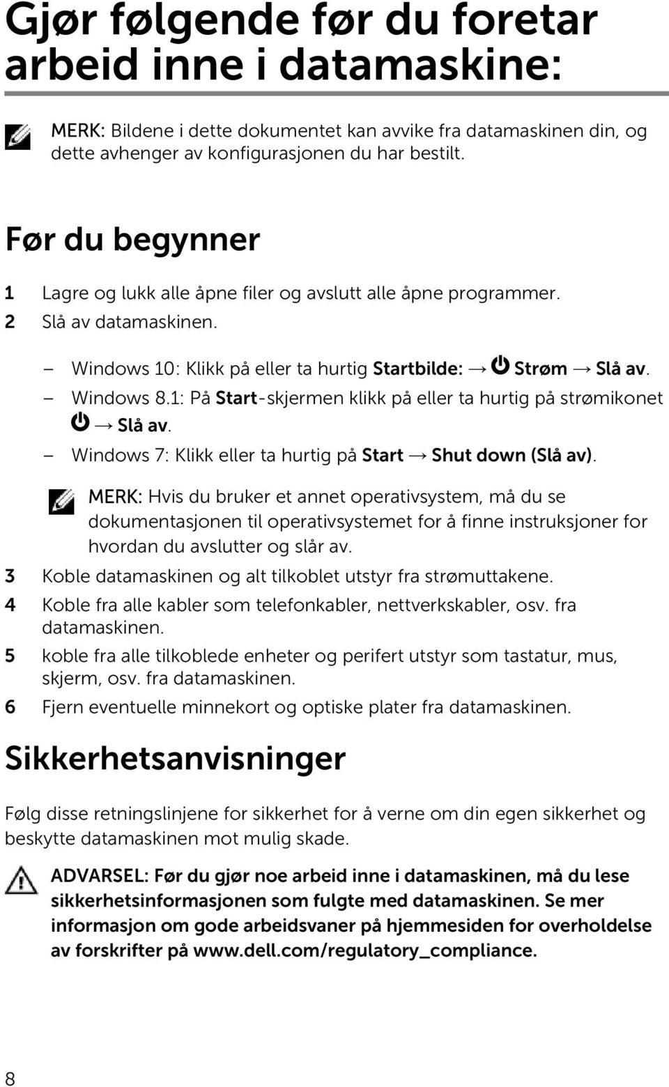 1: På Start-skjermen klikk på eller ta hurtig på strømikonet Slå av. Windows 7: Klikk eller ta hurtig på Start Shut down (Slå av).