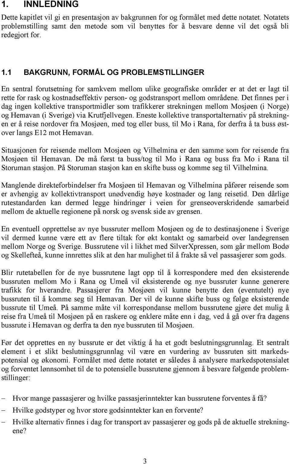 1 BAKGRUNN, FORMÅL OG PROBLEMSTILLINGER En sentral forutsetning for samkvem mellom ulike geografiske områder er at det er lagt til rette for rask og kostnadseffektiv person- og godstransport mellom