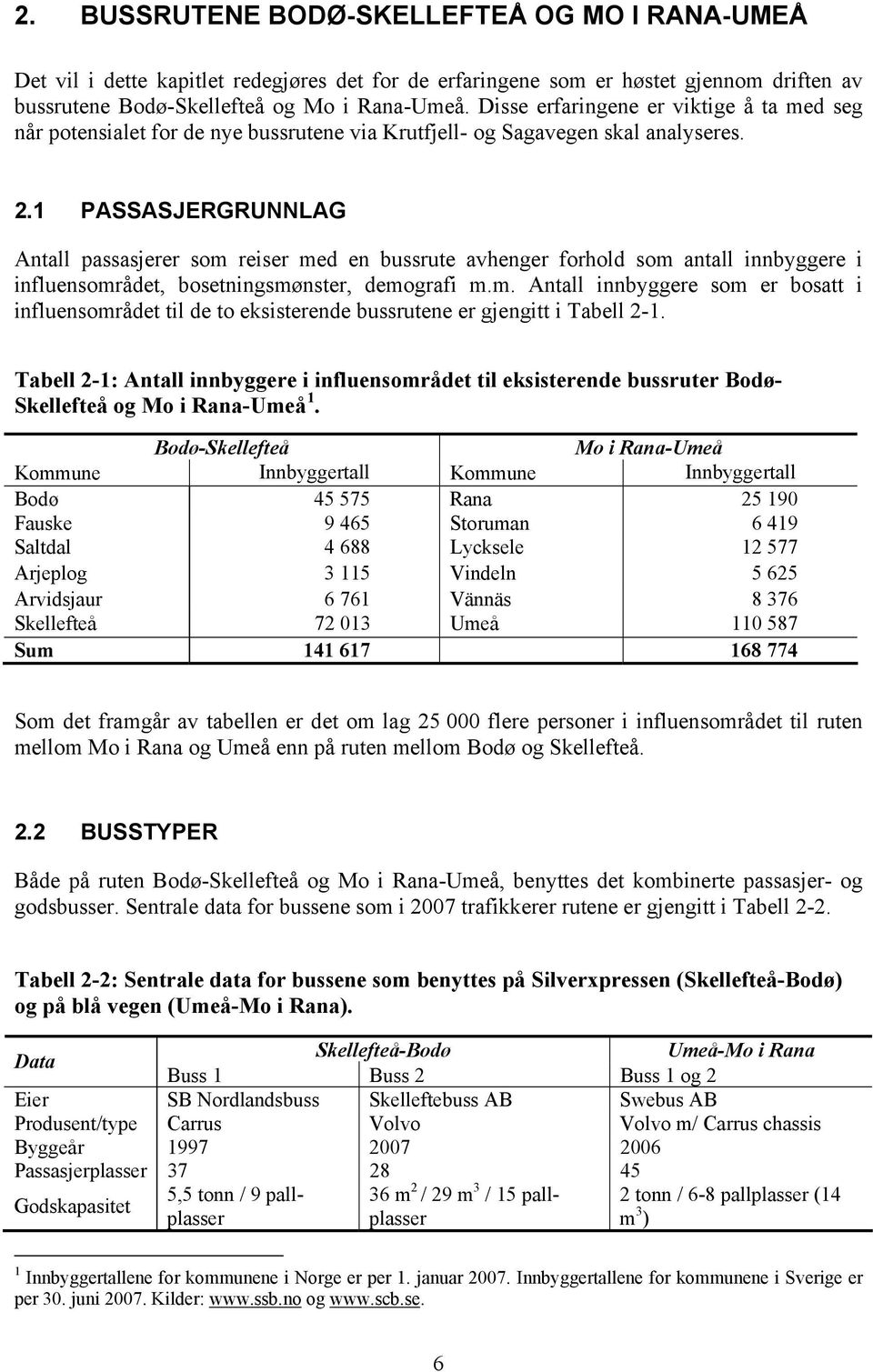 1 PASSASJERGRUNNLAG Antall passasjerer som reiser med en bussrute avhenger forhold som antall innbyggere i influensområdet, bosetningsmønster, demografi m.m. Antall innbyggere som er bosatt i influensområdet til de to eksisterende bussrutene er gjengitt i Tabell 2-1.