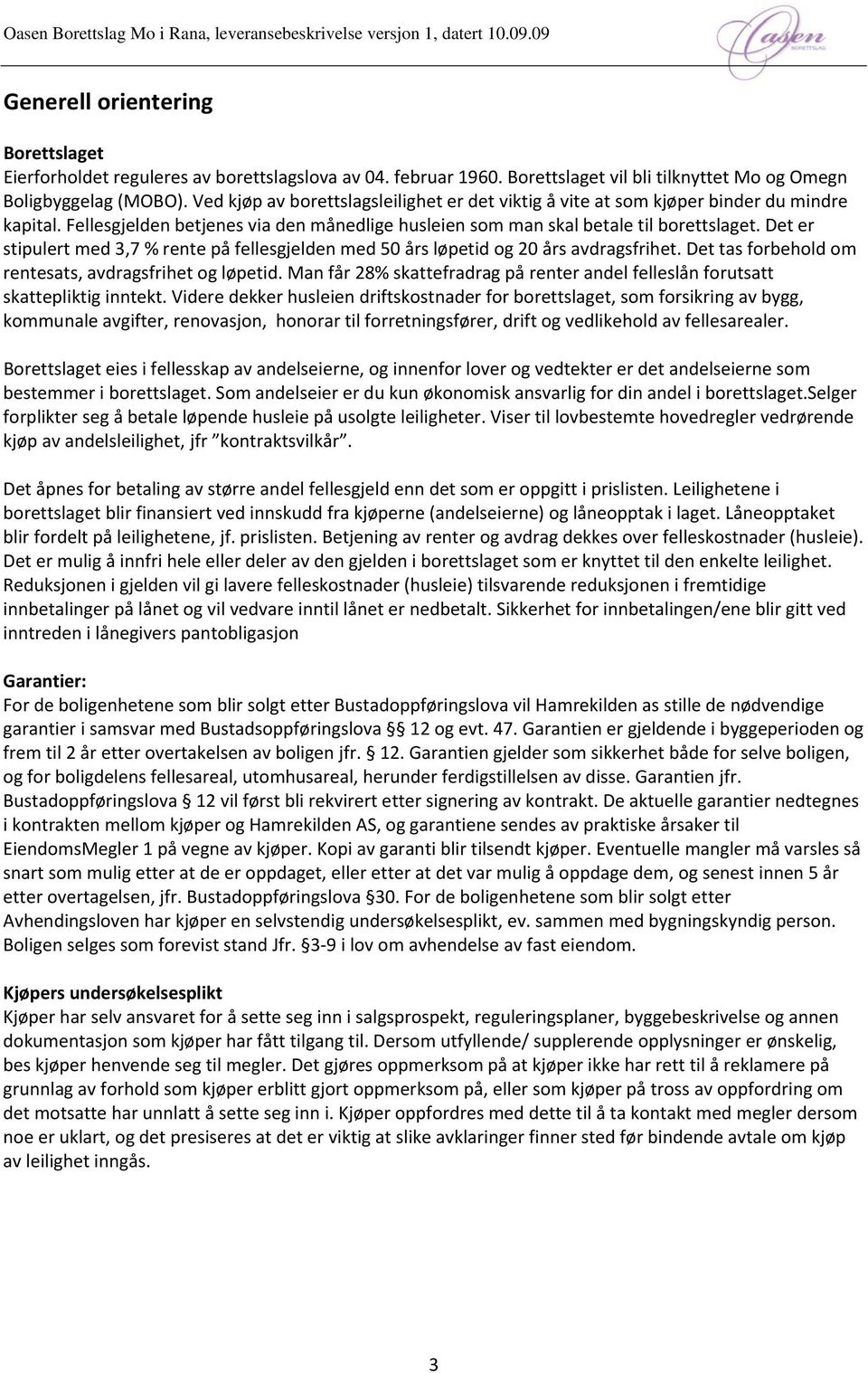 Det er stipulert med 3,7 % rente på fellesgjelden med 50 års løpetid og 20 års avdragsfrihet. Det tas forbehold om rentesats, avdragsfrihet og løpetid.