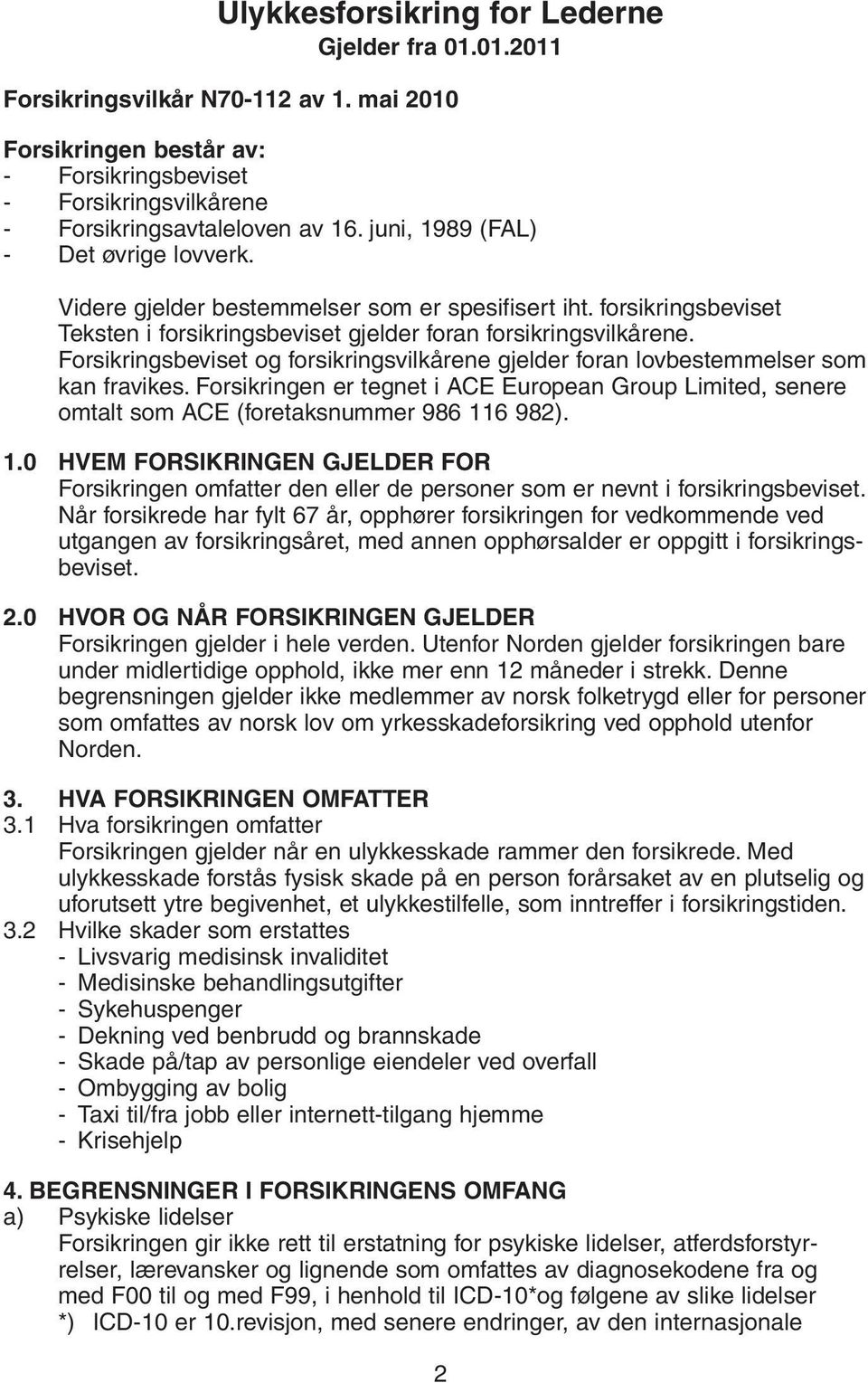 Forsikringsbeviset og forsikringsvilkårene gjelder foran lovbestemmelser som kan fravikes. Forsikringen er tegnet i ACE European Group Limited, senere omtalt som ACE (foretaksnummer 986 11