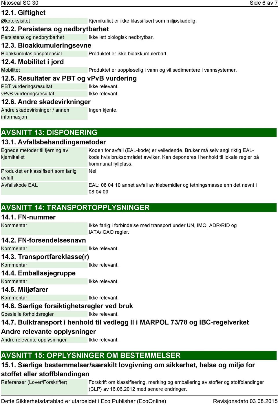 Andre skadevirkninger Andre skadevirkninger / annen informasjon Kjemikaliet er ikke klassifisert som miljøskadelig. Produktet er uoppløselig i vann og vil sedimentere i vannsystemer. Ingen kjente.