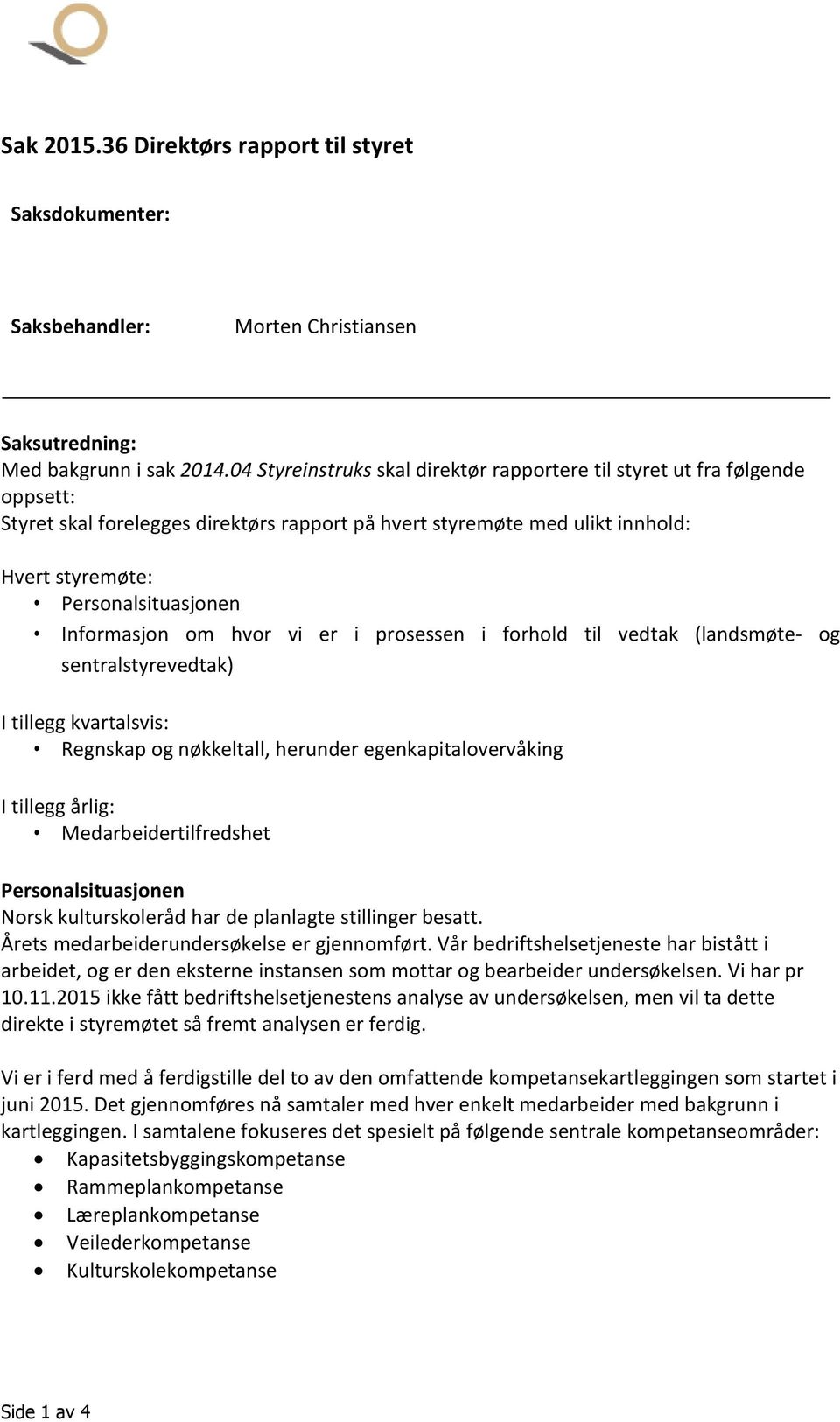 Informasjon om hvor vi er i prosessen i forhold til vedtak (landsmøte- og sentralstyrevedtak) I tillegg kvartalsvis: Regnskap og nøkkeltall, herunder egenkapitalovervåking I tillegg årlig: