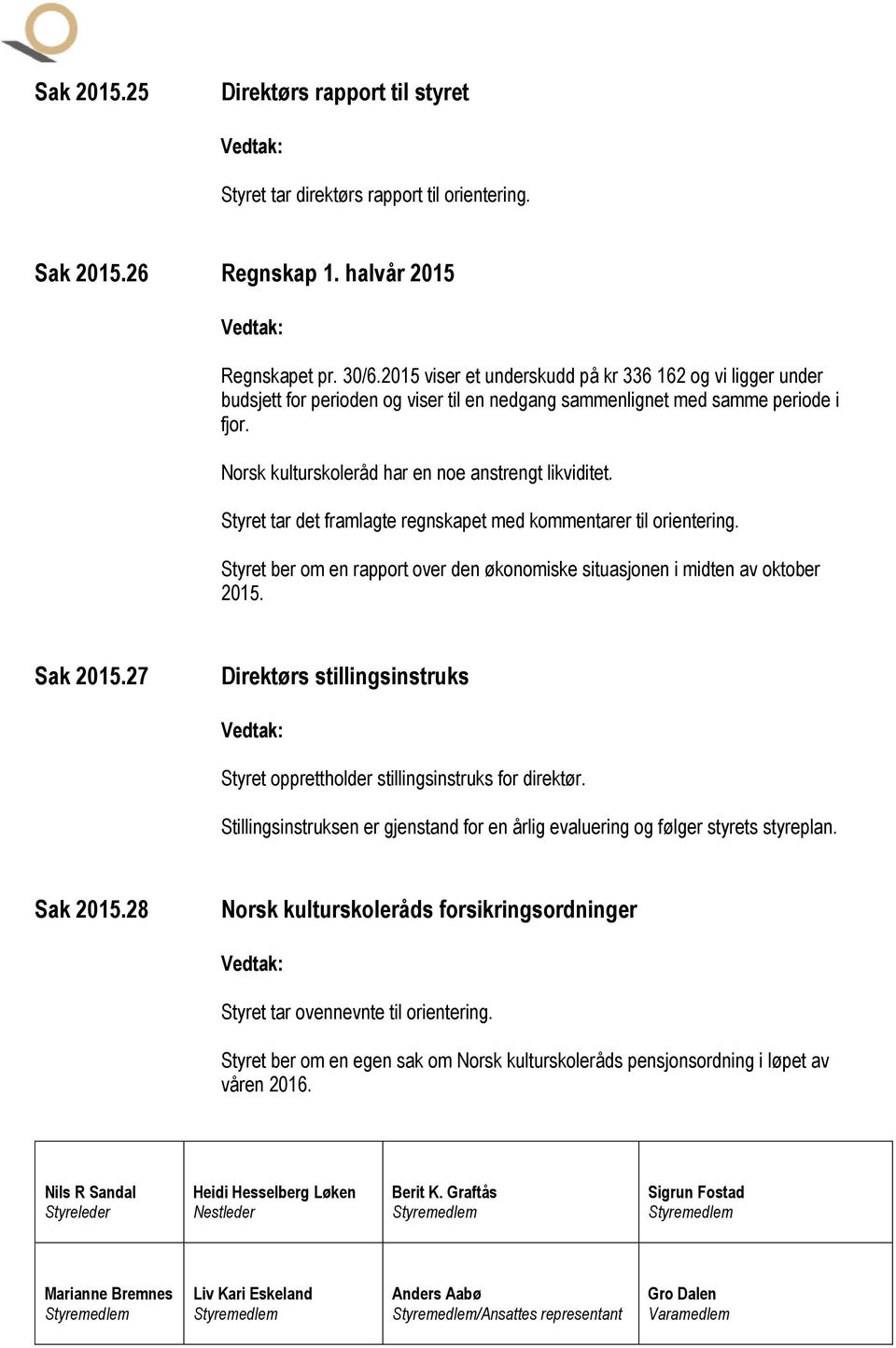 Styret tar det framlagte regnskapet med kommentarer til orientering. Styret ber om en rapport over den økonomiske situasjonen i midten av oktober 2015. Sak 2015.