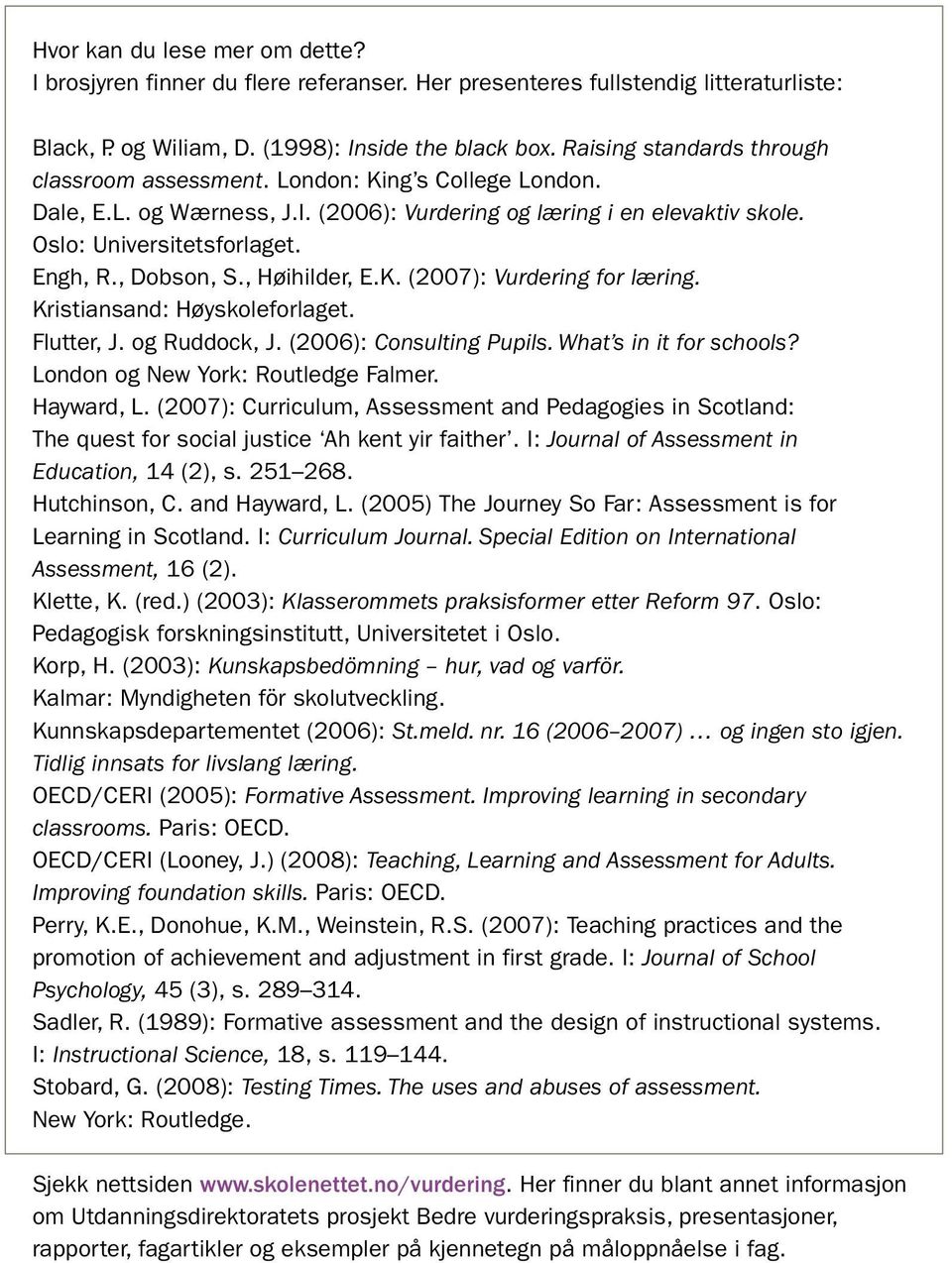 , Dobson, S., Høihilder, E.K. (2007): Vurdering for læring. Kristiansand: Høyskoleforlaget. Flutter, J. og Ruddock, J. (2006): Consulting Pupils. What s in it for schools?