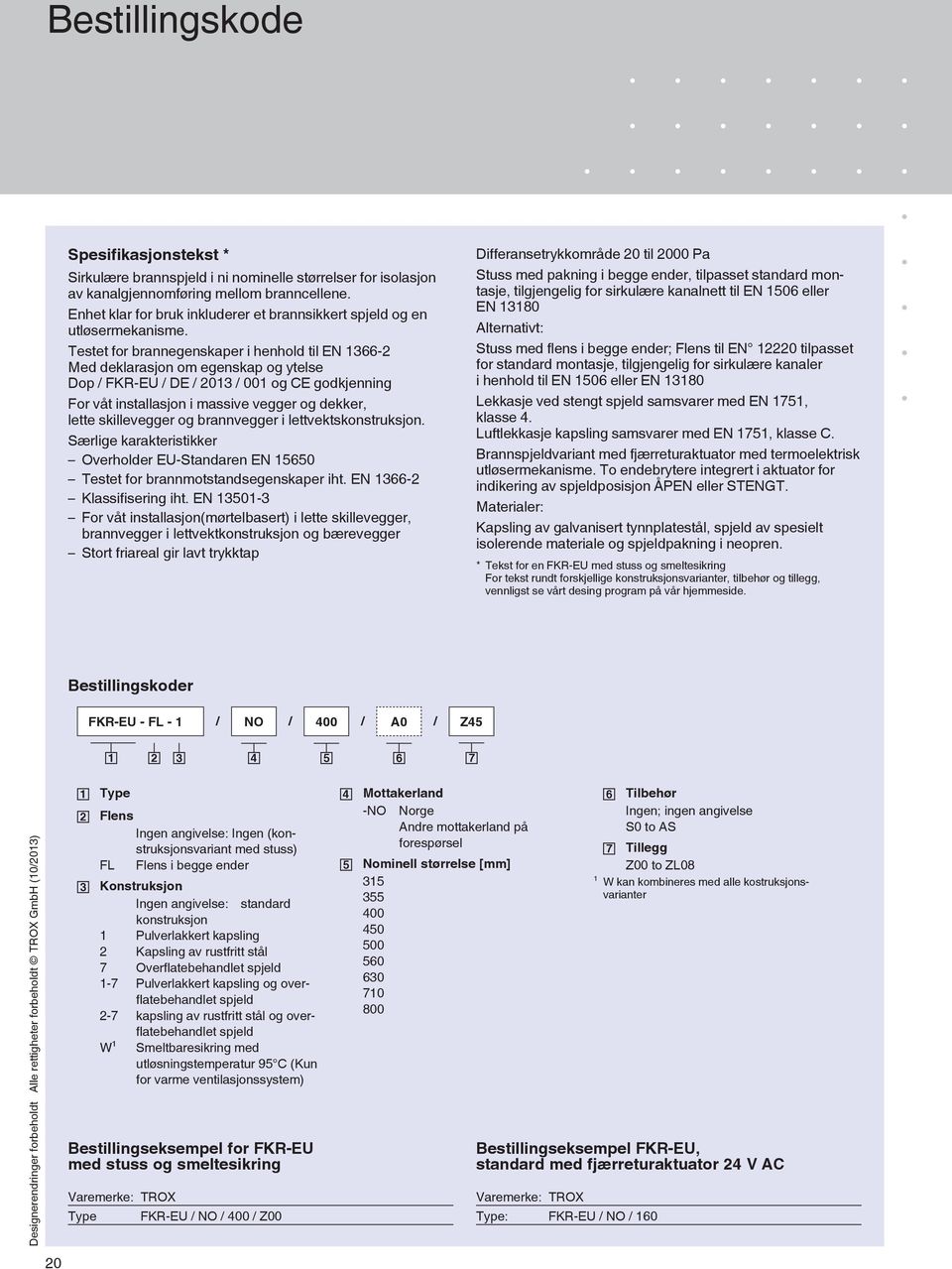 Testet for brannegenskaper i henhold til EN 1366-2 Med deklarasjon om egenskap og ytelse Dop / FKR-EU / DE / 2013 / 001 og CE godkjenning For våt installasjon i massive vegger og dekker, lette