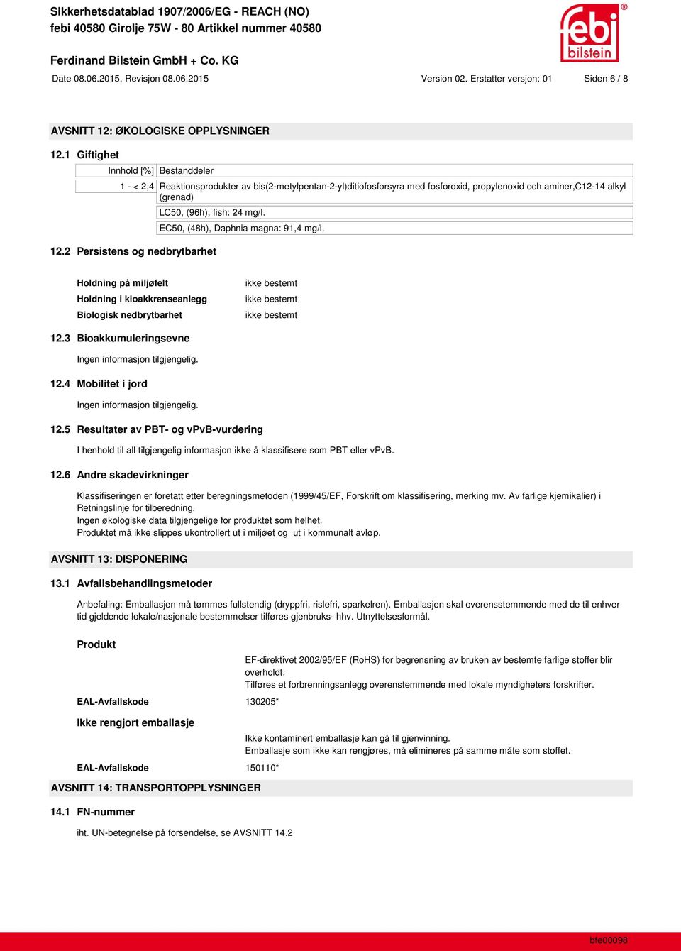 12.2 Persistens og nedbrytbarhet EC50, (48h), Daphnia magna: 91,4 mg/l. Holdning på miljøfelt Holdning i kloakkrenseanlegg Biologisk nedbrytbarhet 12.